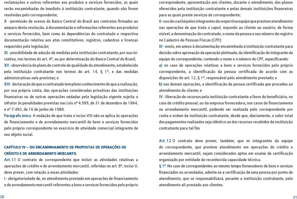 contratado e respectiva documentação relativa aos atos constitutivos, registros, cadastros e licenças requeridos pela legislação; XI - possibilidade de adoção de medidas pela instituição contratante,