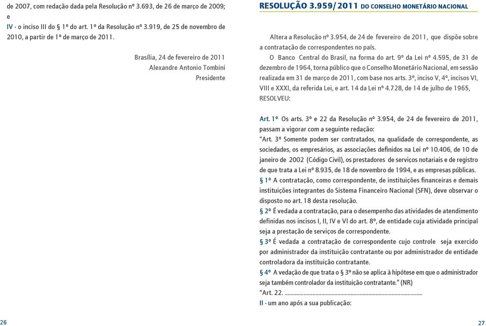 954, de 24 de fevereiro de 2011, que dispõe sobre a contratação de correspondentes no país. O Banco Central do Brasil, na forma do art. 9º da Lei nº 4.