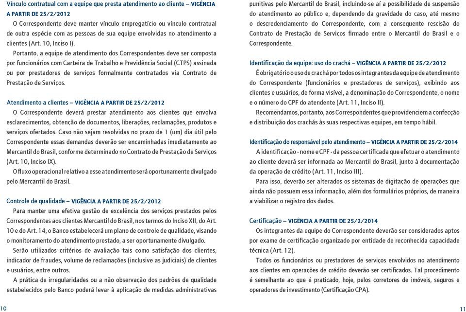 Portanto, a equipe de atendimento dos Correspondentes deve ser composta por funcionários com Carteira de Trabalho e Previdência Social (CTPS) assinada ou por prestadores de serviços formalmente