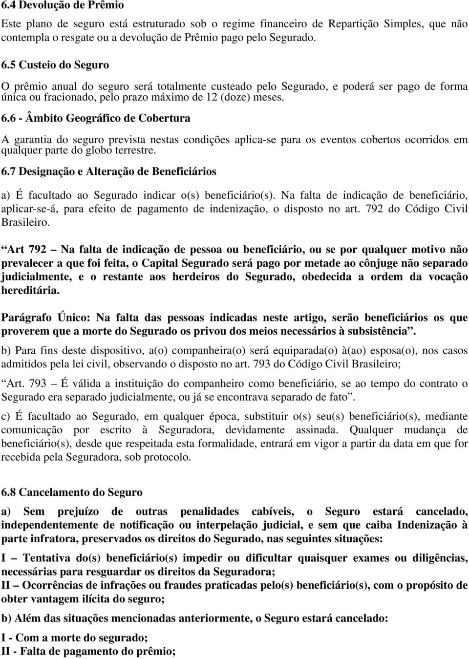 6 - Âmbito Geográfico de Cobertura A garantia do seguro prevista nestas condições aplica-se para os eventos cobertos ocorridos em qualquer parte do globo terrestre. 6.