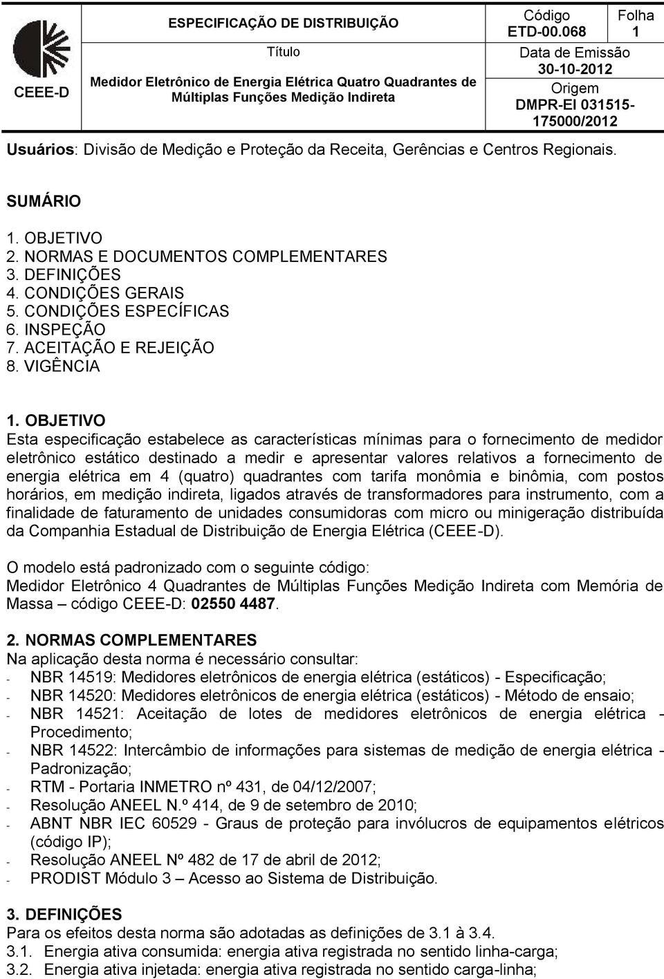 OBJETIVO Esta especificação estabelece as características mínimas para o fornecimento de medidor eletrônico estático destinado a medir e apresentar valores relativos a fornecimento de energia