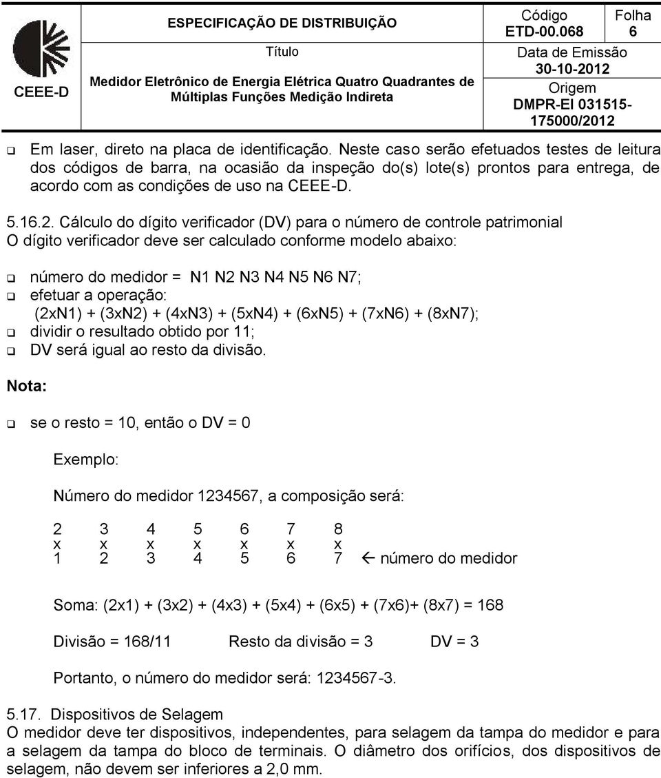 Cálculo do dígito verificador (DV) para o número de controle patrimonial O dígito verificador deve ser calculado conforme modelo abaixo: número do medidor = N1 N2 N3 N4 N5 N6 N7; efetuar a operação: