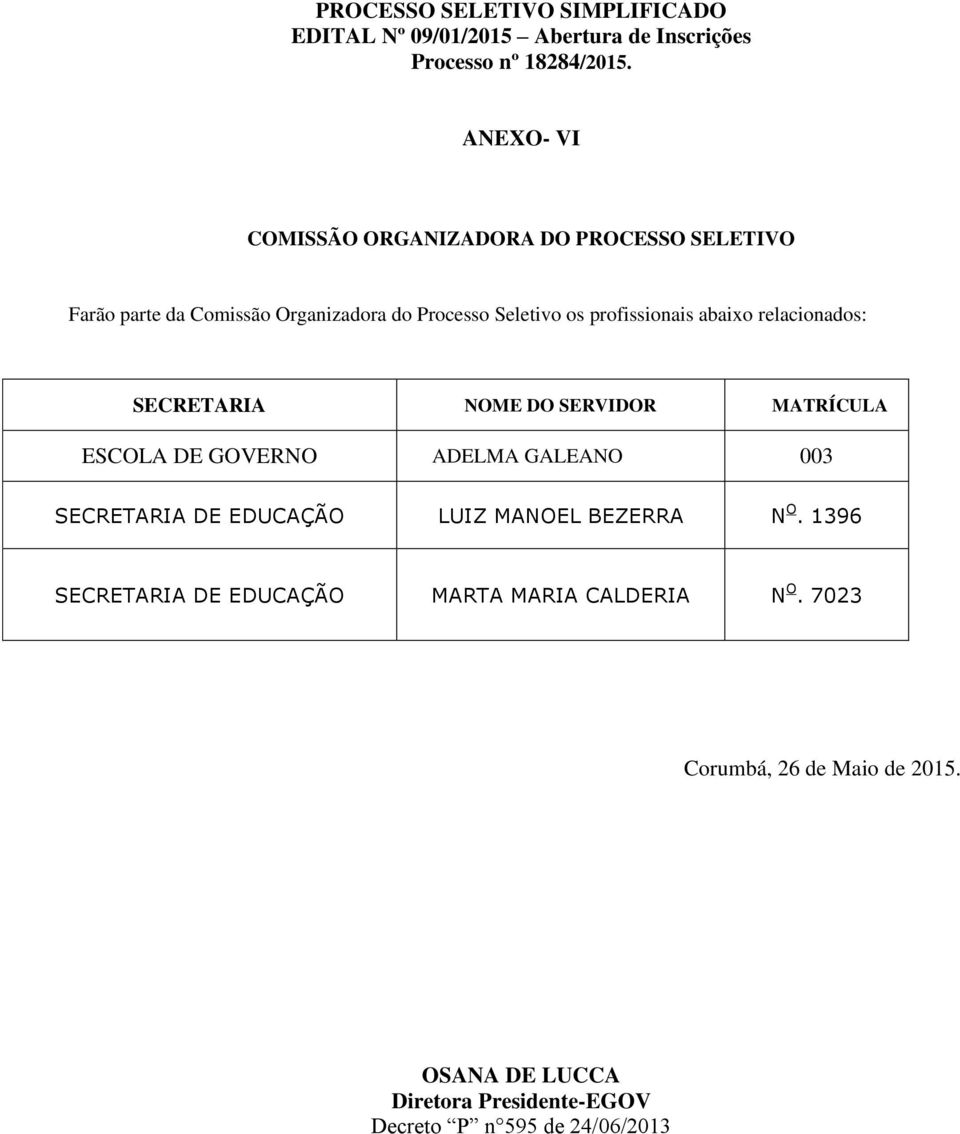 profissionais abaixo relacionados: SECRETARIA NOME DO SERVIDOR MATRÍCULA ESCOLA DE GOVERNO ADELMA GALEANO 003