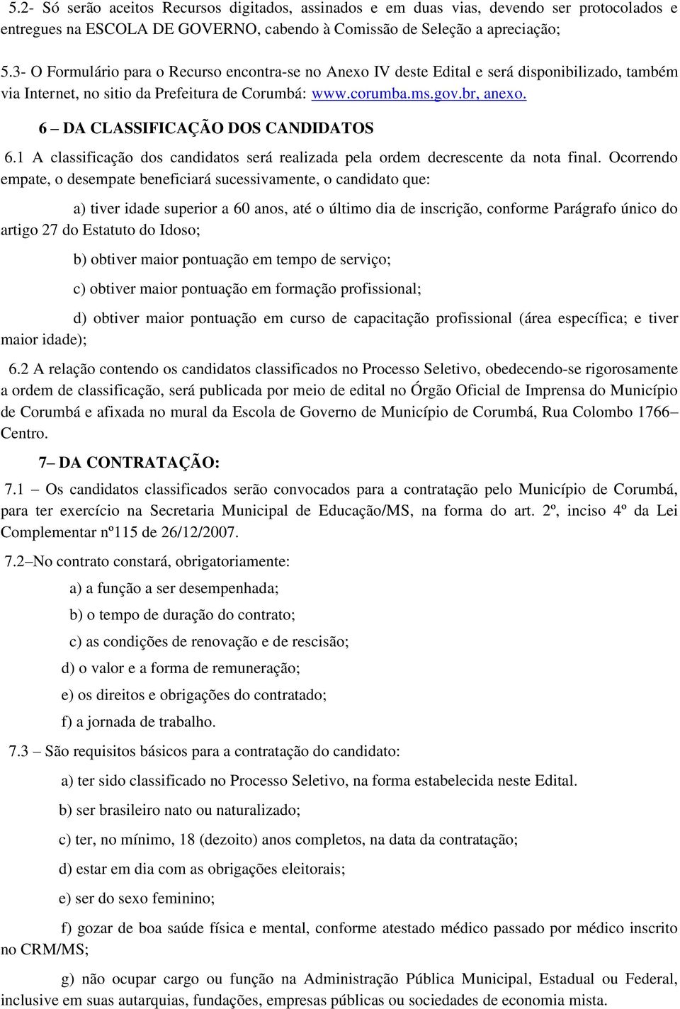 6 DA CLASSIFICAÇÃO DOS CANDIDATOS 6.1 A classificação dos candidatos será realizada pela ordem decrescente da nota final.