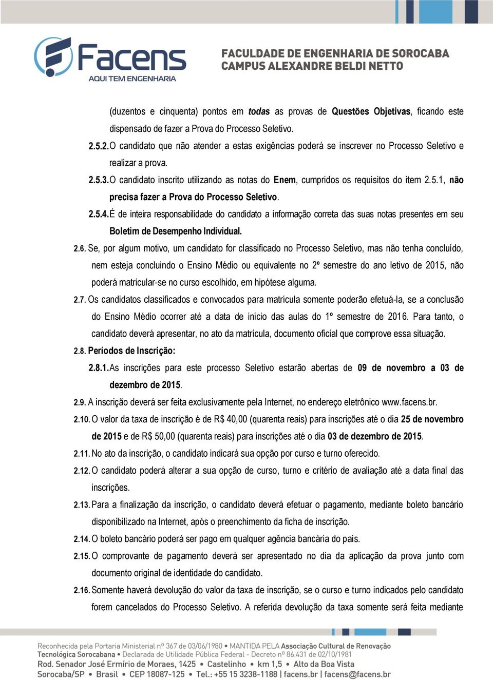 O candidato inscrito utilizando as notas do Enem, cumpridos os requisitos do item 2.5.1, não precisa fazer a Prova do Processo Seletivo. 2.5.4.