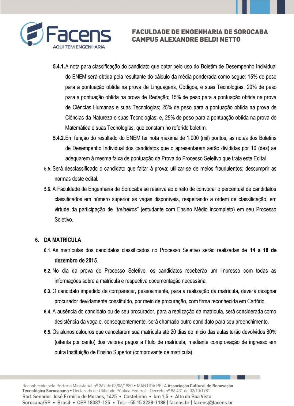 pontuação obtida na prova de Linguagens, Códigos, e suas Tecnologias; 20% de peso para a pontuação obtida na prova de Redação; 15% de peso para a pontuação obtida na prova de Ciências Humanas e suas