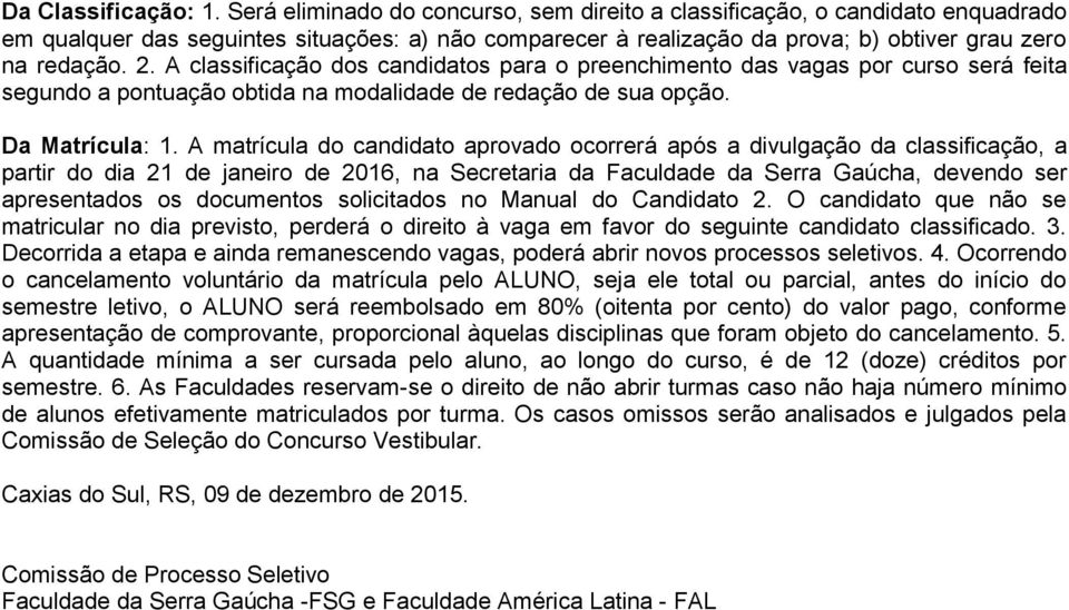 A classificação dos candidatos para o preenchimento das vagas por curso será feita segundo a pontuação obtida na modalidade de redação de sua opção. Da Matrícula: 1.