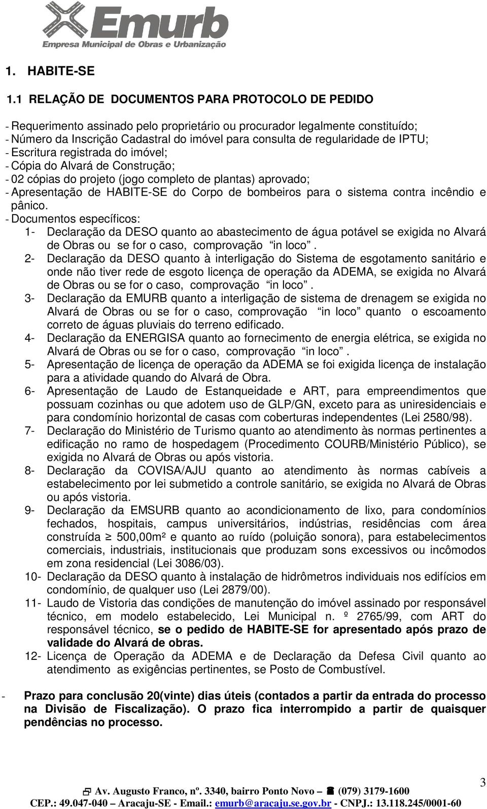 regularidade de IPTU; - Escritura registrada do imóvel; - Cópia do Alvará de Construção; - 02 cópias do projeto (jogo completo de plantas) aprovado; - Apresentação de HABITE-SE do Corpo de bombeiros