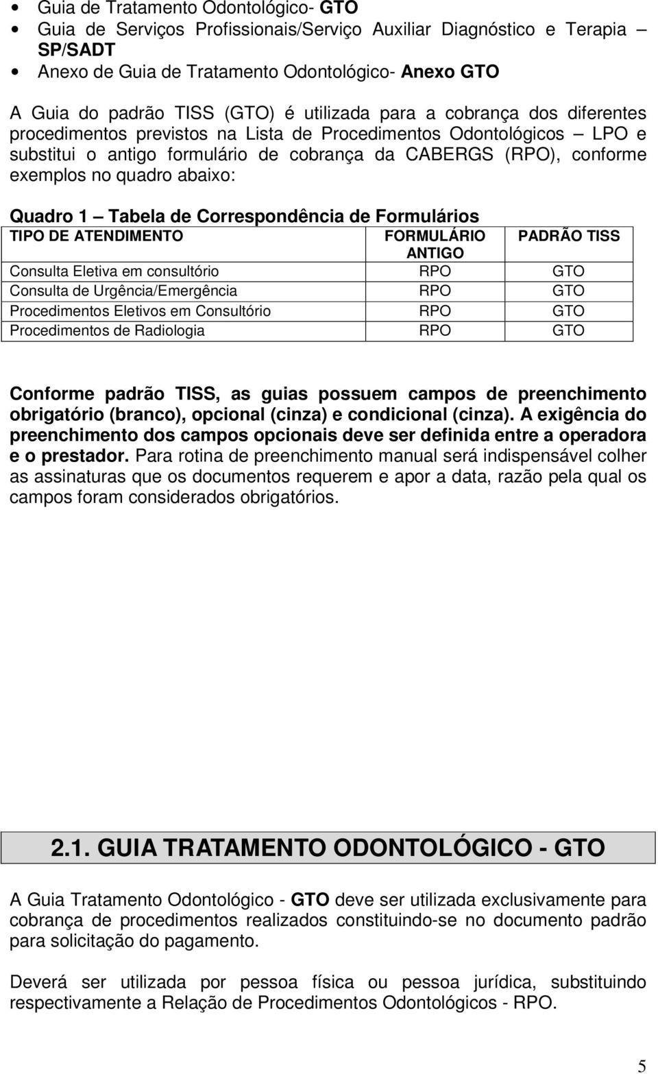abaixo: Quadro 1 Tabela de Correspondência de Formulários TIPO DE ATENDIMENTO FORMULÁRIO PADRÃO TISS ANTIGO Consulta Eletiva em consultório RPO GTO Consulta de Urgência/Emergência RPO GTO