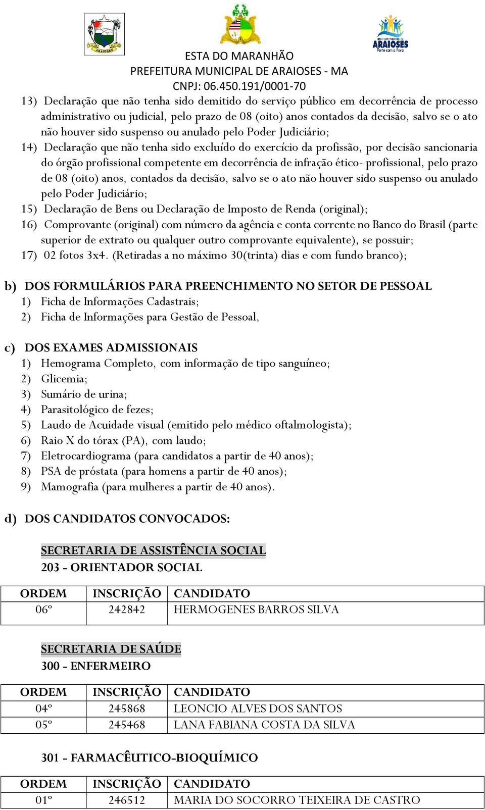 ético- profissional, pelo prazo de 08 (oito) anos, contados da decisão, salvo se o ato não houver sido suspenso ou anulado pelo Poder Judiciário; 15) Declaração de Bens ou Declaração de Imposto de