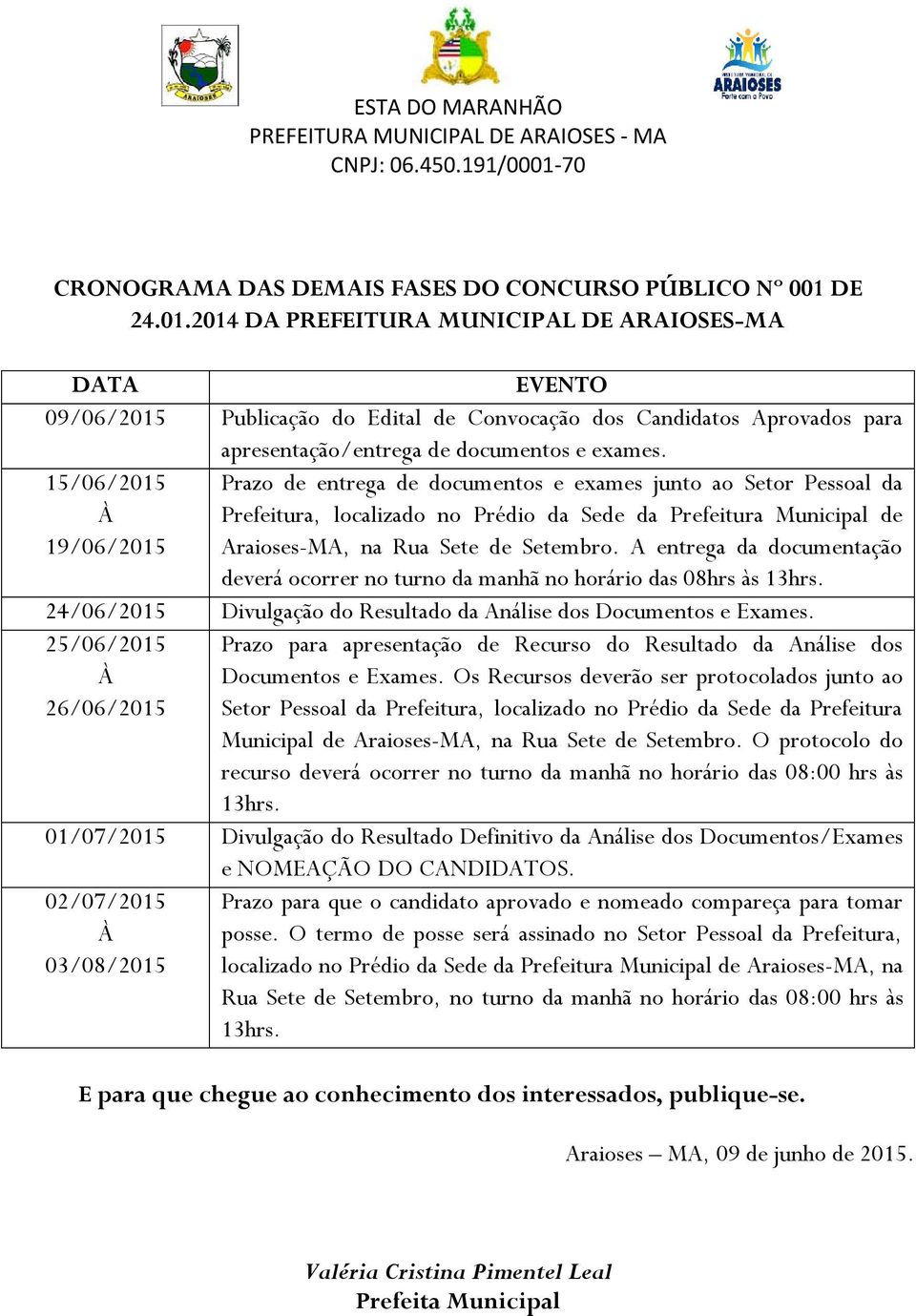 15/06/2015 Prazo de entrega de documentos e exames junto ao Setor Pessoal da À Prefeitura, localizado no Prédio da Sede da Prefeitura Municipal de 19/06/2015 Araioses-MA, na Rua Sete de Setembro.