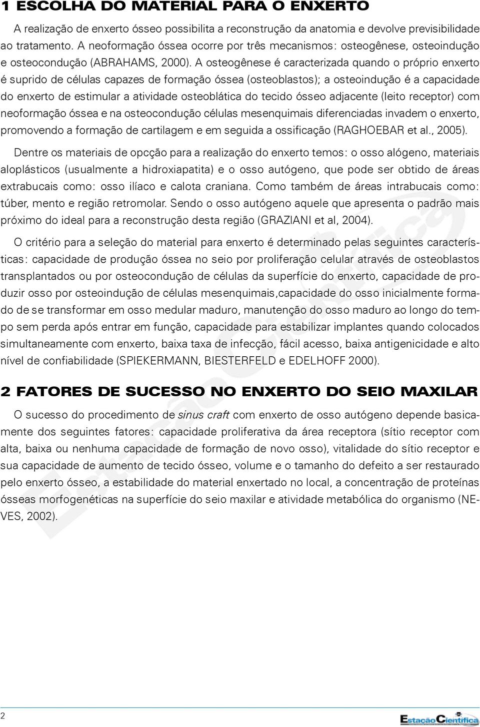 A osteogênese é caracterizada quando o próprio enxerto é suprido de células capazes de formação óssea (osteoblastos); a osteoindução é a capacidade do enxerto de estimular a atividade osteoblática do