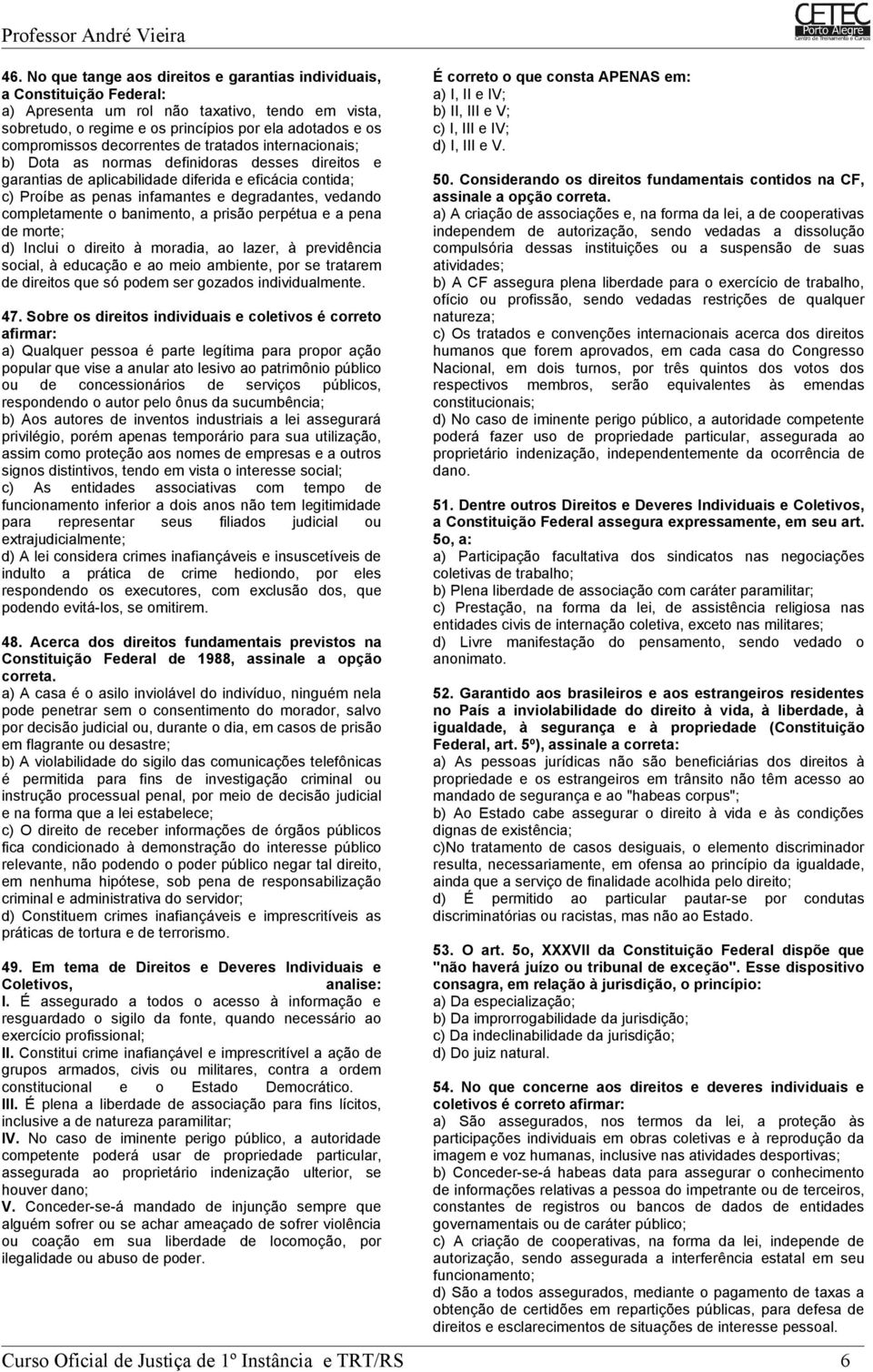 completamente o banimento, a prisão perpétua e a pena de morte; d) Inclui o direito à moradia, ao lazer, à previdência social, à educação e ao meio ambiente, por se tratarem de direitos que só podem