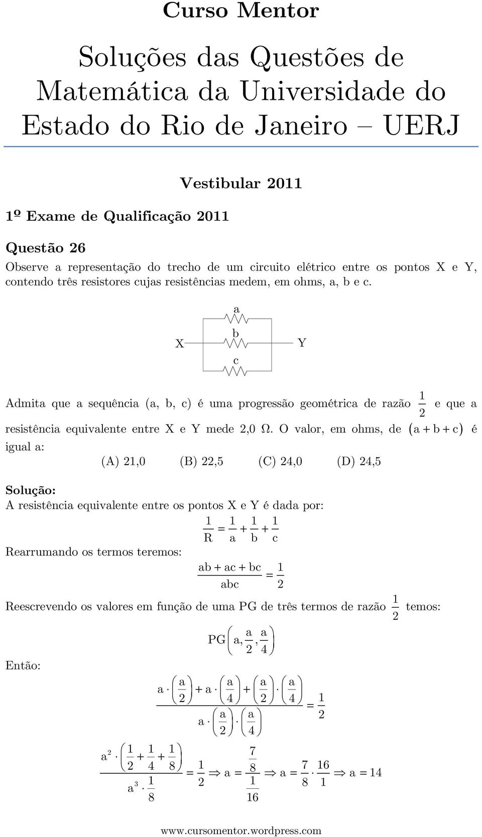 a X b c Y Admita que a sequência (a, b, c) é uma progressão geométrica de razão 1 e que a resistência equivalente entre X e Y mede,0 Ω.