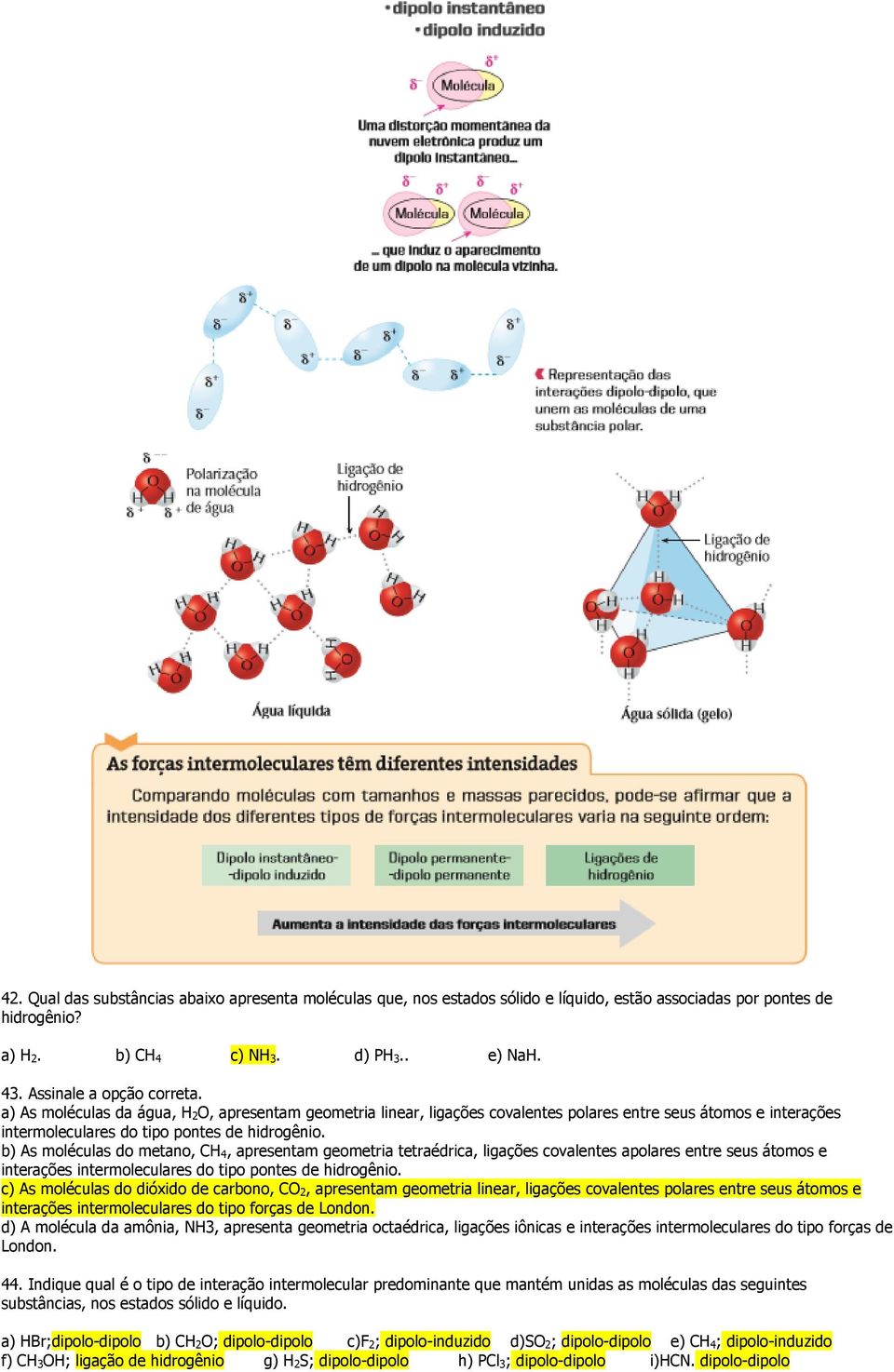 b) As moléculas do metano, CH 4, apresentam geometria tetraédrica, ligações covalentes apolares entre seus átomos e interações intermoleculares do tipo pontes de hidrogênio.