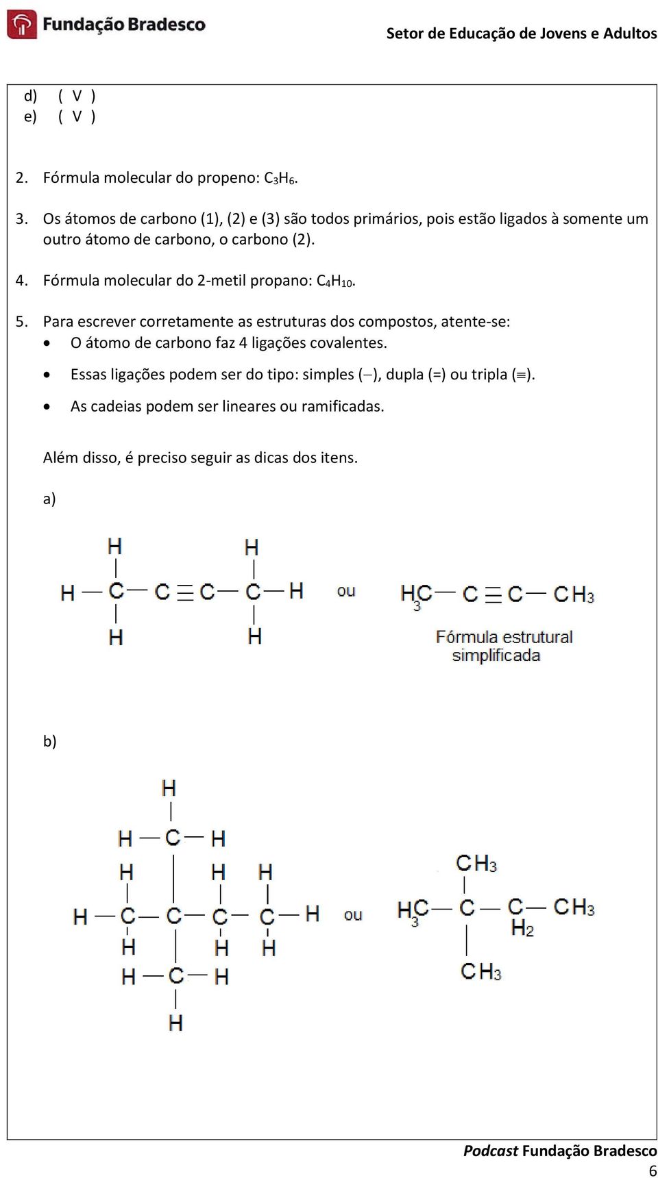 4. Fórmula molecular do 2-metil propano: C 4H 10. 5.