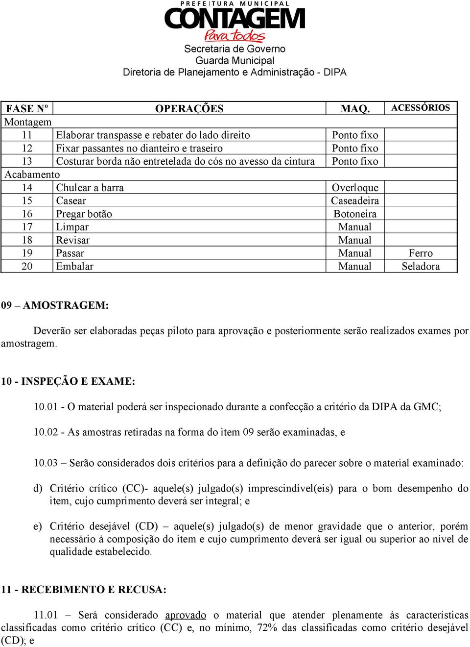 Ponto fixo Acabamento 14 Chulear a barra Overloque 15 Casear Caseadeira 16 Pregar botão Botoneira 17 Limpar Manual 18 Revisar Manual 19 Passar Manual Ferro 20 Embalar Manual Seladora 09 AMOSTRAGEM: