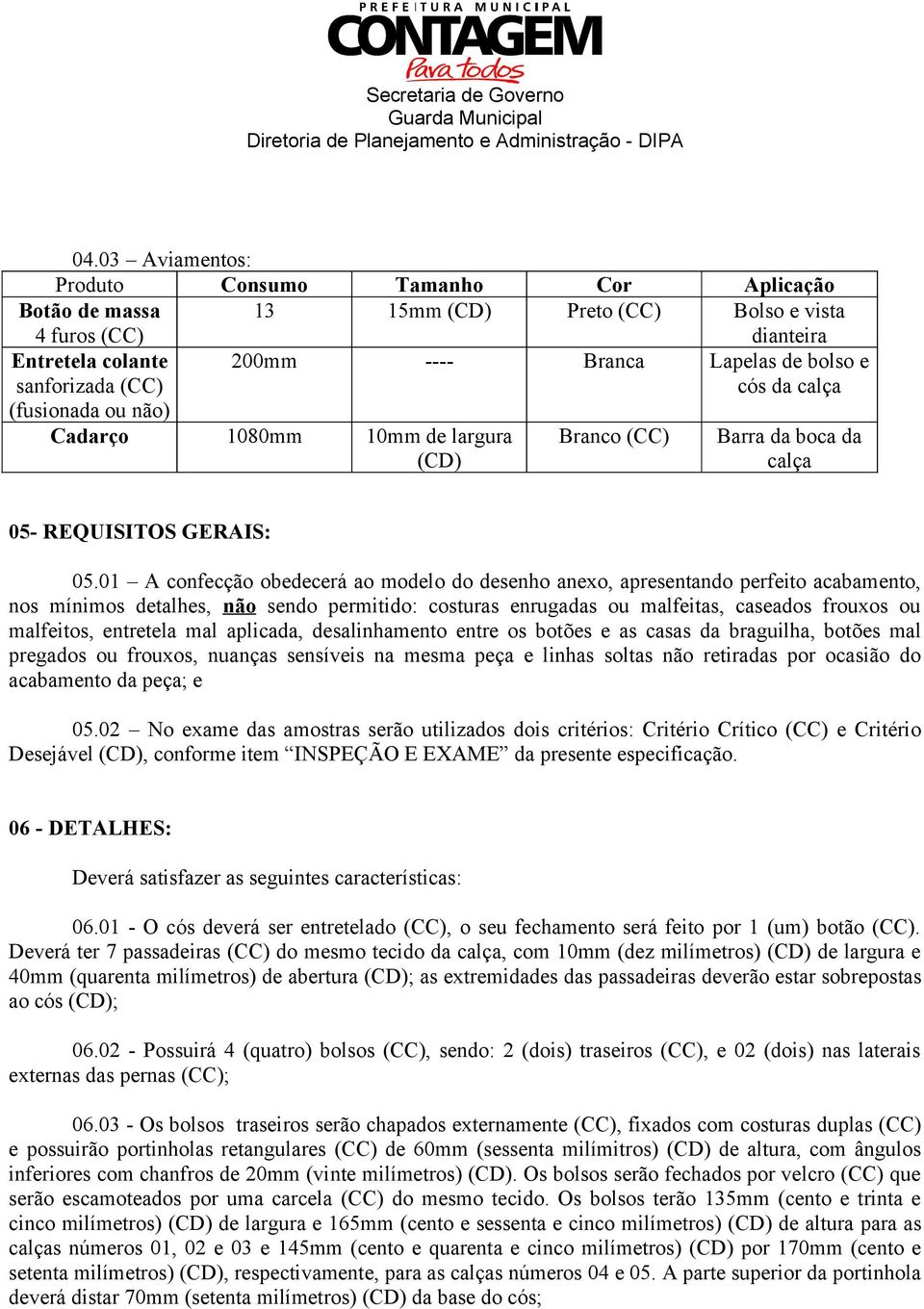 01 A confecção obedecerá ao modelo do desenho anexo, apresentando perfeito acabamento, nos mínimos detalhes, não sendo permitido: costuras enrugadas ou malfeitas, caseados frouxos ou malfeitos,