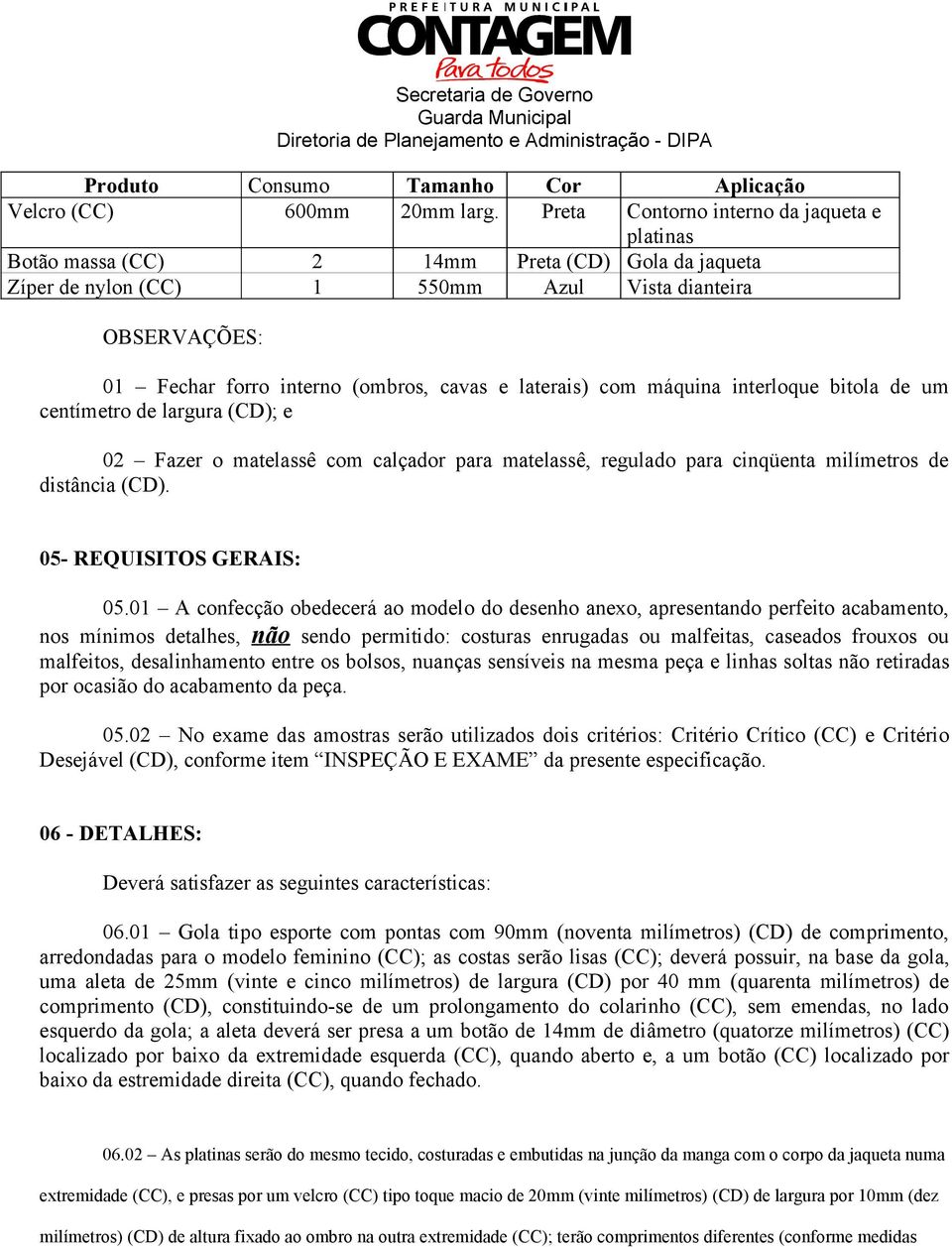 laterais) com máquina interloque bitola de um centímetro de largura (CD); e 02 Fazer o matelassê com calçador para matelassê, regulado para cinqüenta milímetros de distância (CD).