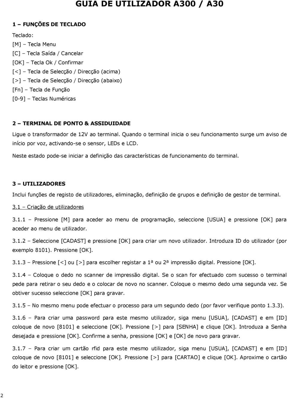 Quando o terminal inicia o seu funcionamento surge um aviso de início por voz, activando-se o sensor, LEDs e LCD.