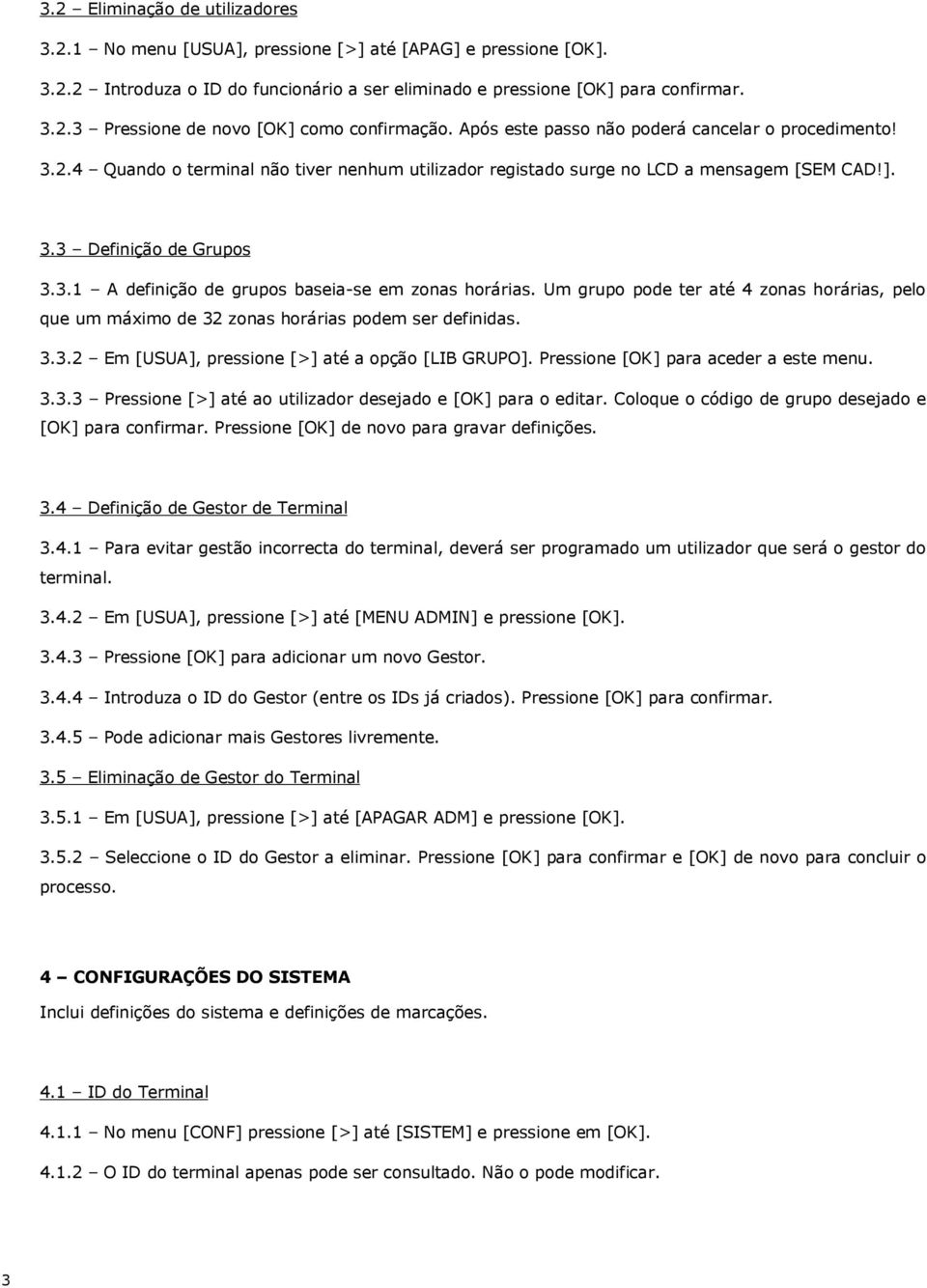 Um grupo pode ter até 4 zonas horárias, pelo que um máximo de 32 zonas horárias podem ser definidas. 3.3.2 Em [USUA], pressione [>] até a opção [LIB GRUPO]. Pressione [OK] para aceder a este menu. 3.3.3 Pressione [>] até ao utilizador desejado e [OK] para o editar.