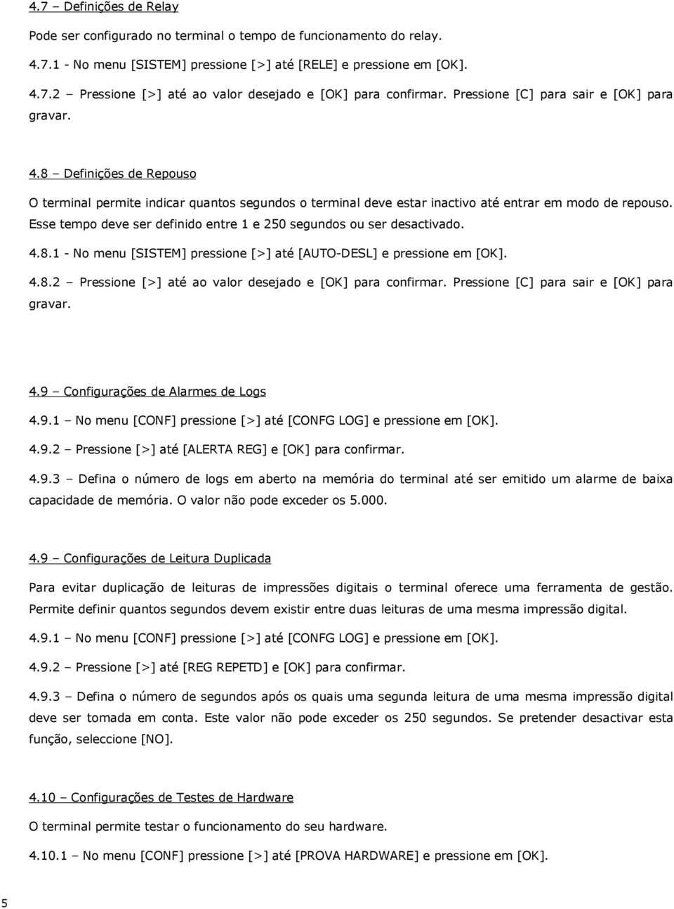 Esse tempo deve ser definido entre 1 e 250 segundos ou ser desactivado. 4.8.1 - No menu [SISTEM] pressione [>] até [AUTO-DESL] e pressione em [OK]. 4.8.2 Pressione [>] até ao valor desejado e [OK] para confirmar.