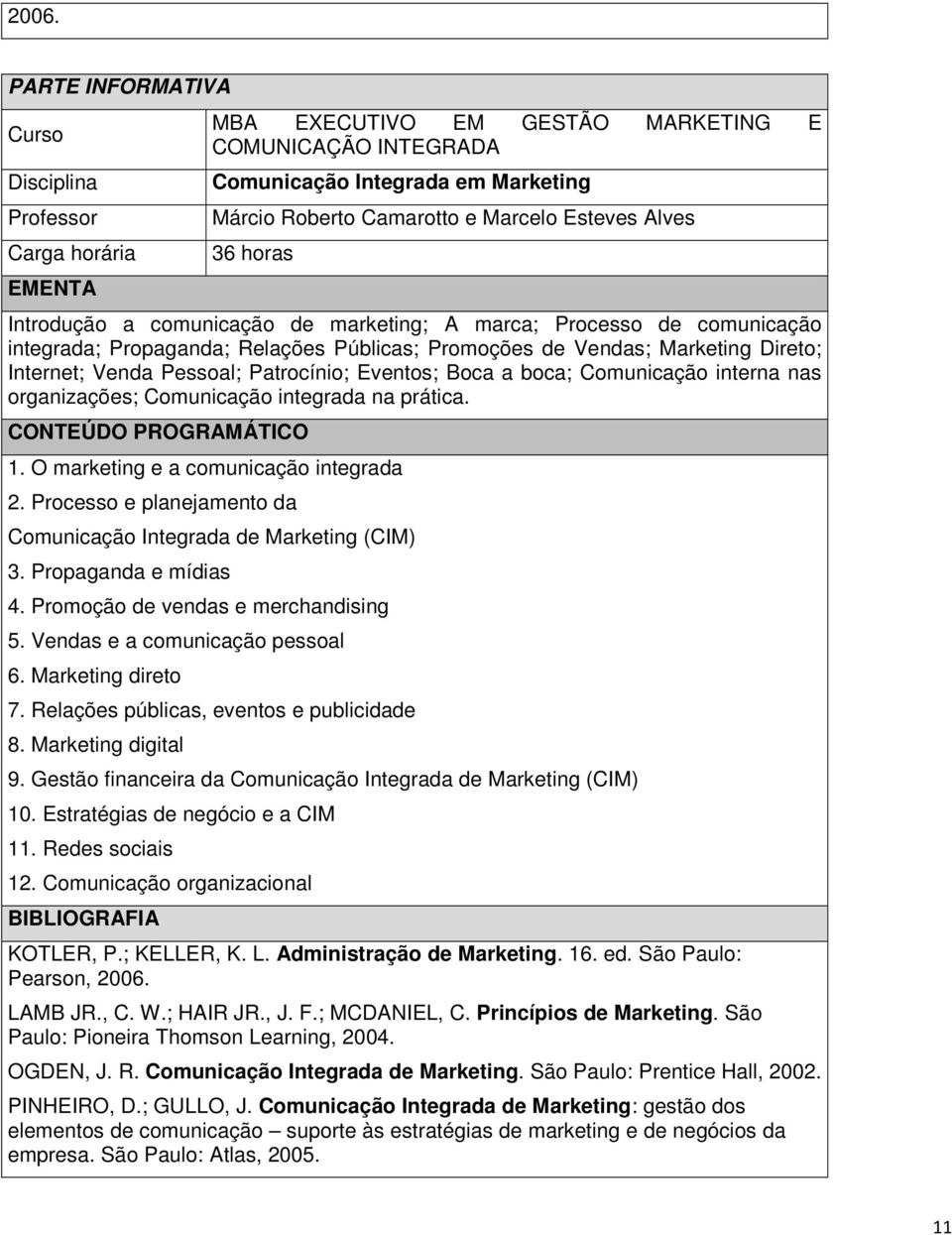 O marketing e a comunicação integrada 2. Processo e planejamento da Comunicação Integrada de Marketing (CIM) 3. Propaganda e mídias 4. Promoção de vendas e merchandising 5.