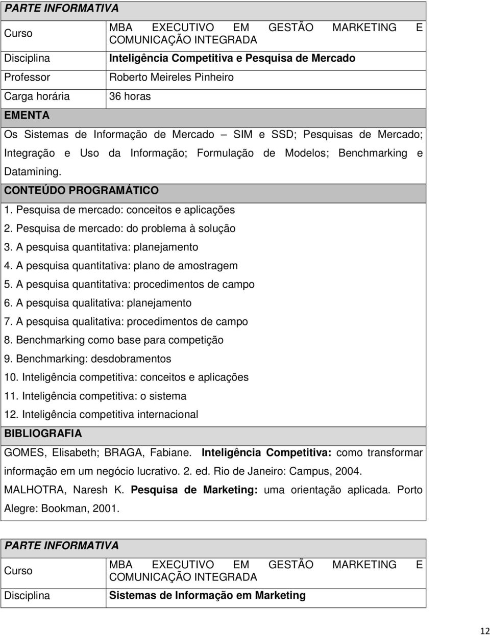 A pesquisa quantitativa: plano de amostragem 5. A pesquisa quantitativa: procedimentos de campo 6. A pesquisa qualitativa: planejamento 7. A pesquisa qualitativa: procedimentos de campo 8.