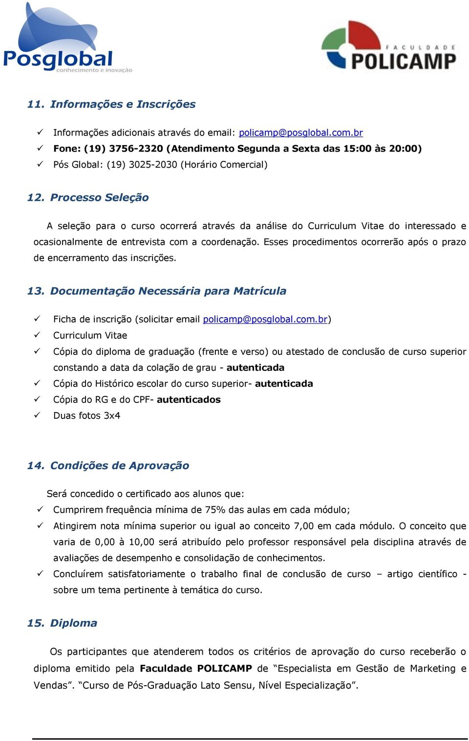 Processo Seleção A seleção para o curso ocorrerá através da análise do Curriculum Vitae do interessado e ocasionalmente de entrevista com a coordenação.