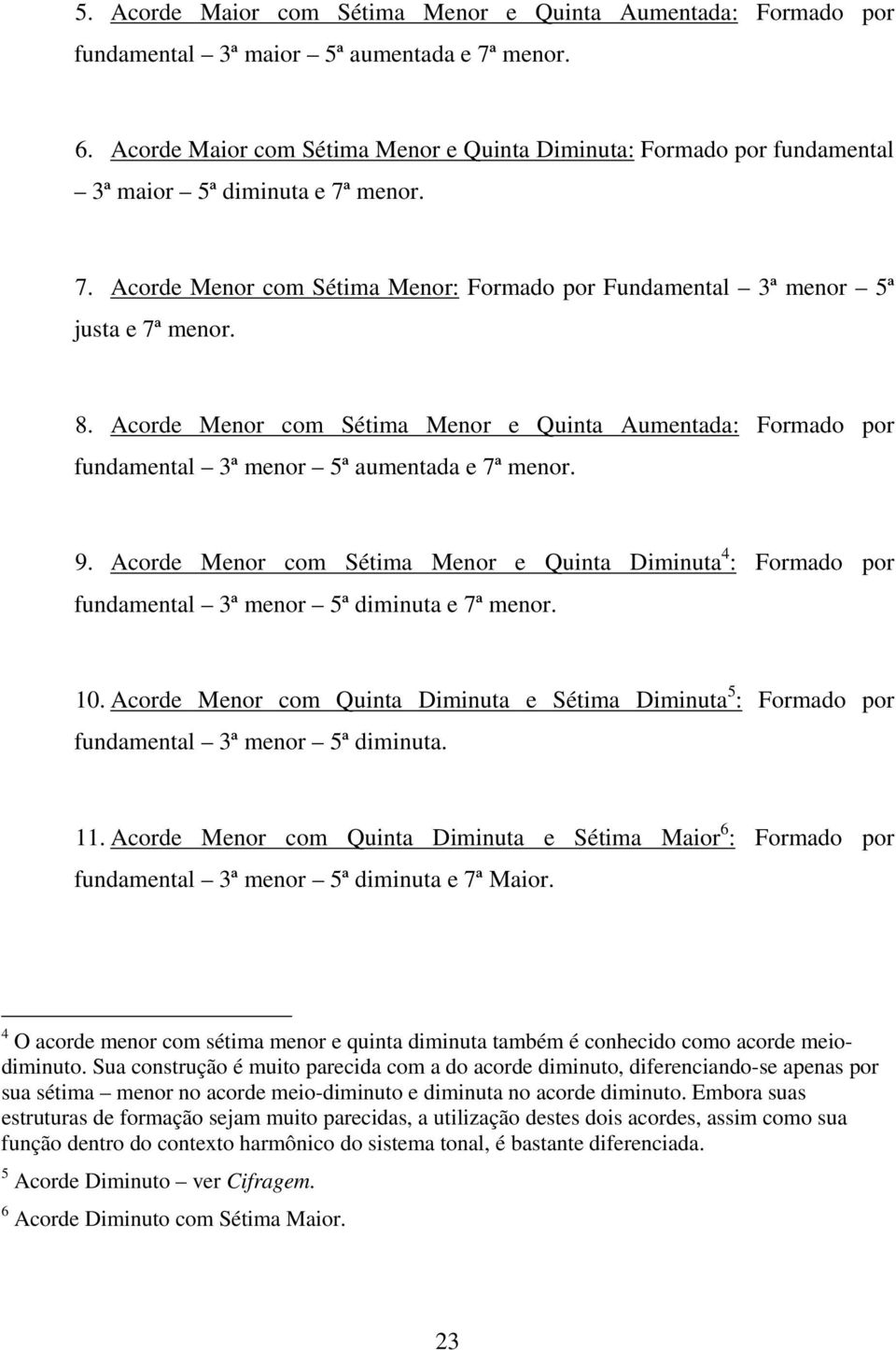 Acorde Menor com Sétima Menor e Quinta Aumentada: Formado por fundamental 3ª menor 5ª aumentada e 7ª menor. 9.