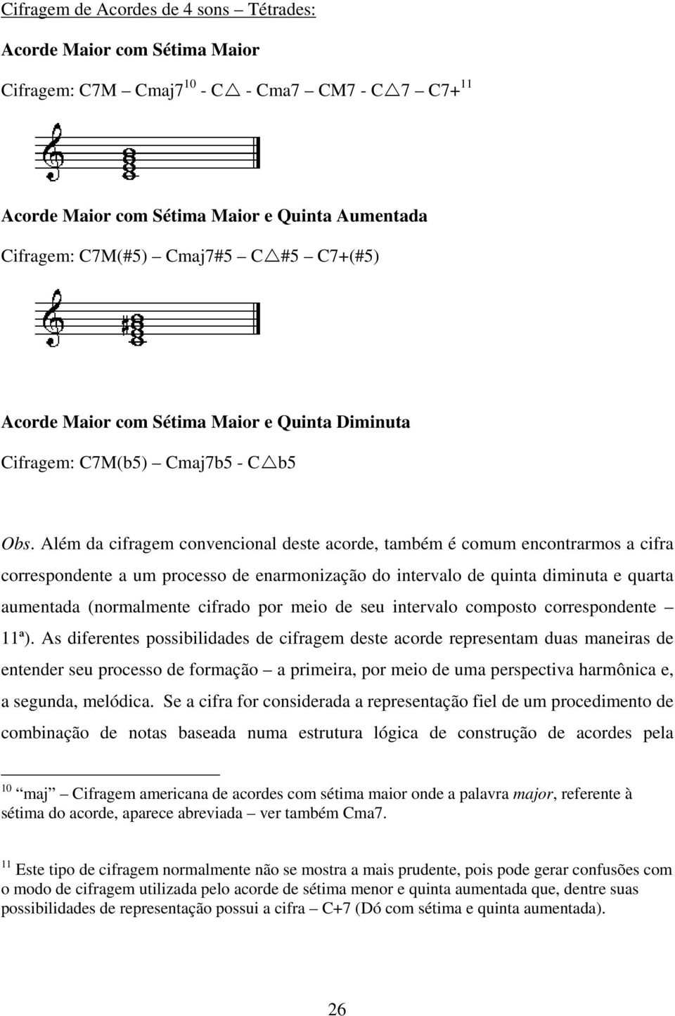 Além da cifragem convencional deste acorde, também é comum encontrarmos a cifra correspondente a um processo de enarmonização do intervalo de quinta diminuta e quarta aumentada (normalmente cifrado