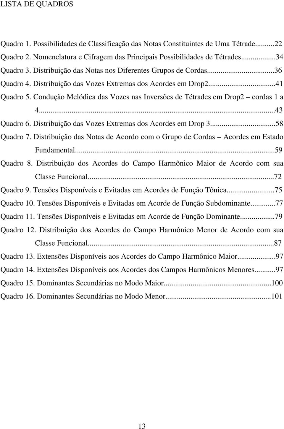 Condução Melódica das Vozes nas Inversões de Tétrades em Drop2 cordas 1 a 4...43 Quadro 6. Distribuição das Vozes Extremas dos Acordes em Drop 3...58 Quadro 7.