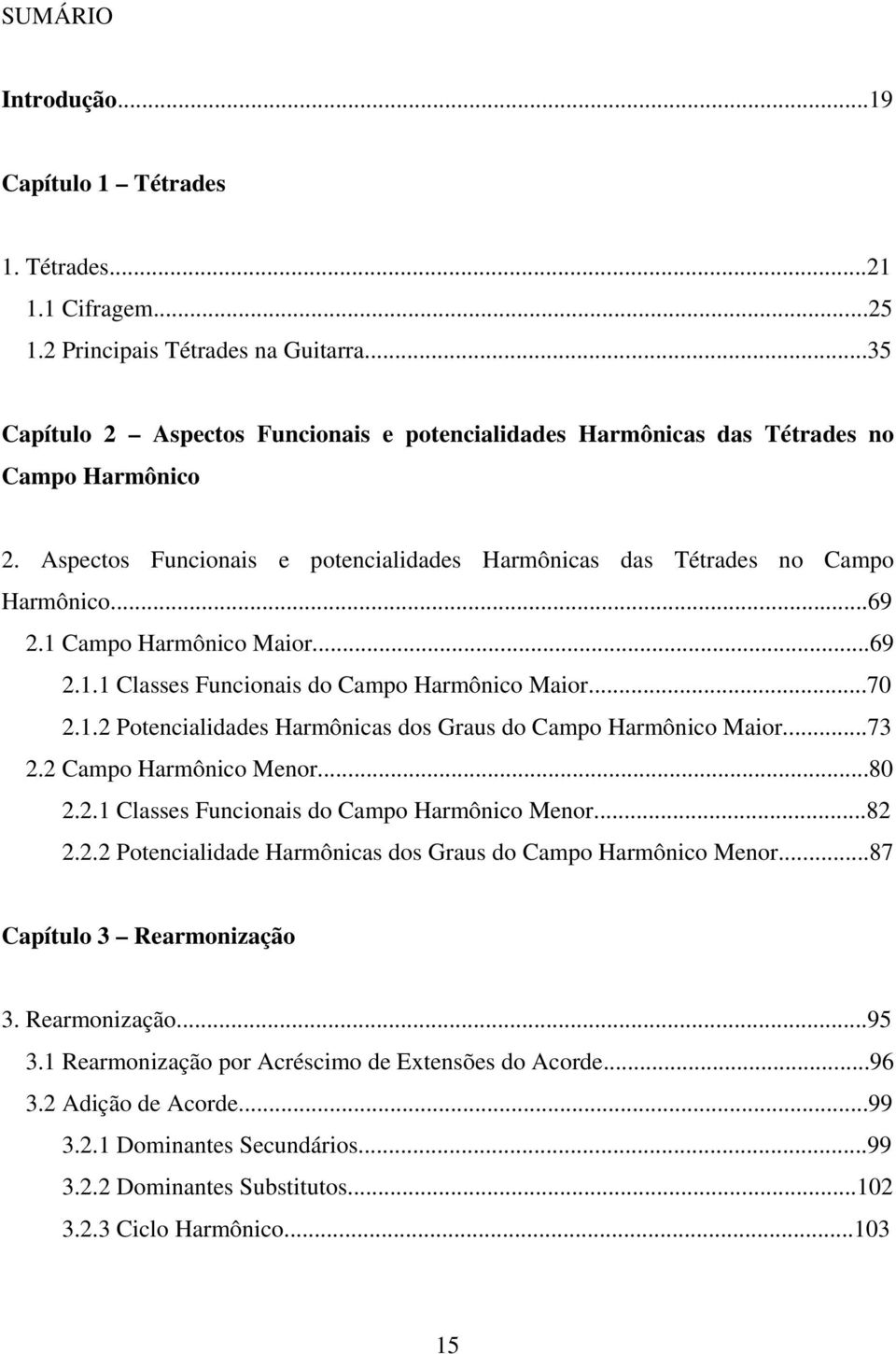 1 Campo Harmônico Maior...69 2.1.1 Classes Funcionais do Campo Harmônico Maior...70 2.1.2 Potencialidades Harmônicas dos Graus do Campo Harmônico Maior...73 2.2 Campo Harmônico Menor...80 2.2.1 Classes Funcionais do Campo Harmônico Menor.