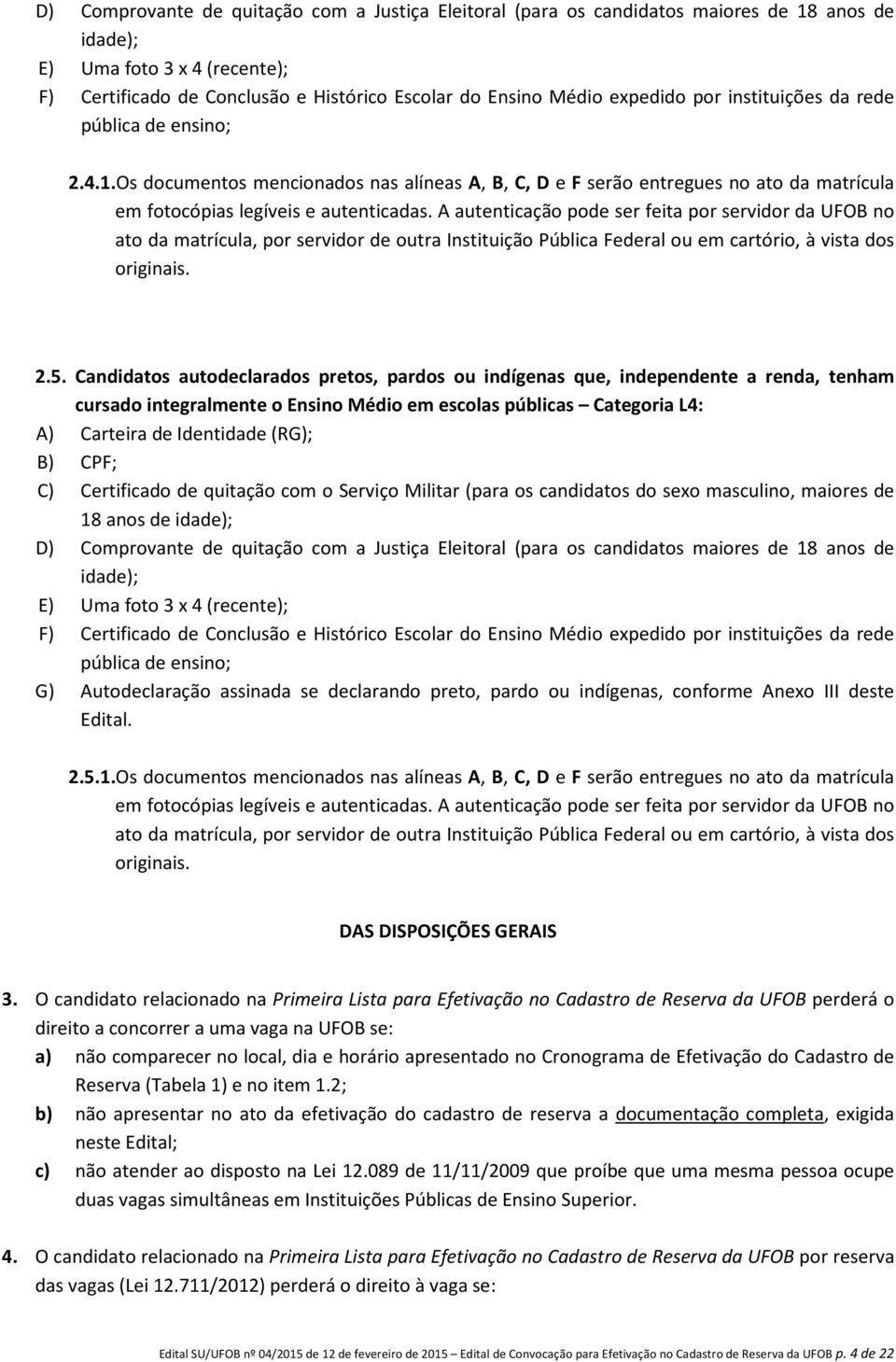 A autenticação pode ser feita por servidor da UFOB no ato da matrícula, por servidor de outra Instituição Pública Federal ou em cartório, à vista dos originais. 2.5.