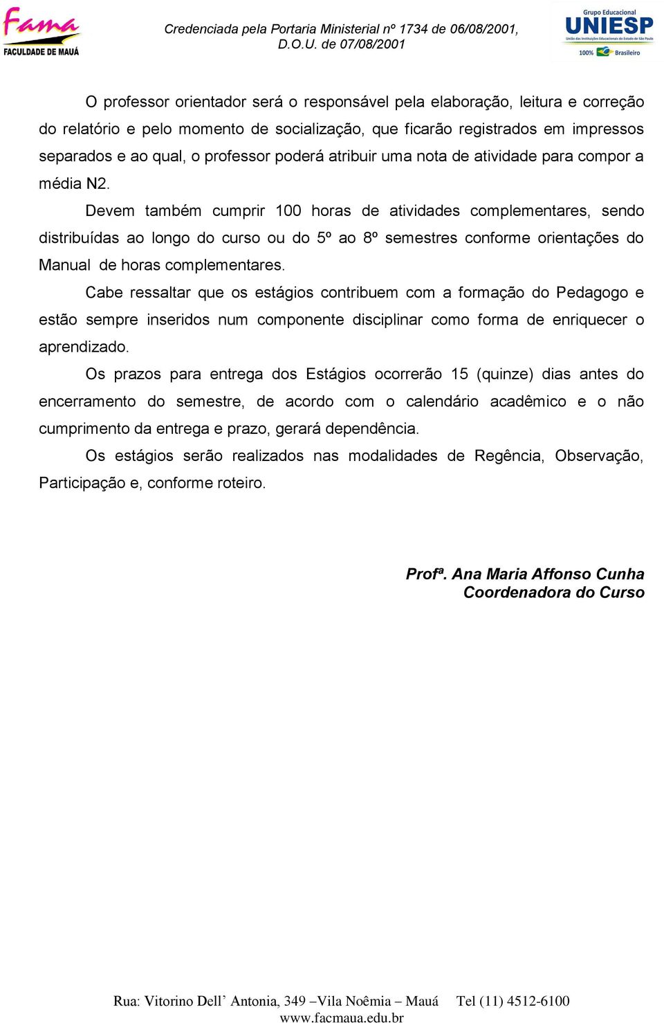 Devem também cumprir 100 horas de atividades complementares, sendo distribuídas ao longo do curso ou do 5º ao 8º semestres conforme orientações do Manual de horas complementares.