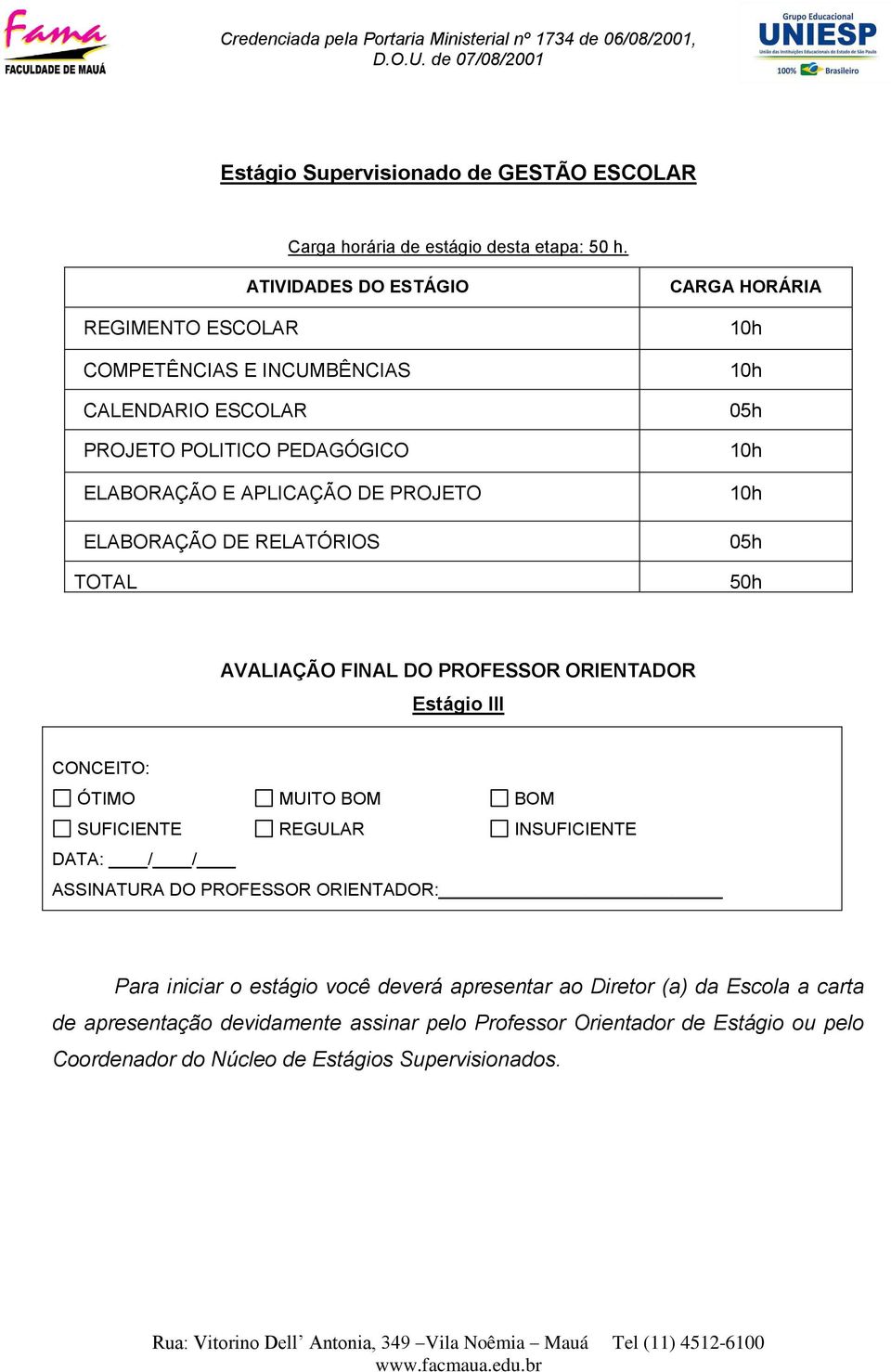 RELATÓRIOS TOTAL CARGA HORÁRIA 10h 10h 05h 10h 10h 05h 50h AVALIAÇÃO FINAL DO PROFESSOR ORIENTADOR Estágio III CONCEITO: ÓTIMO MUITO BOM BOM SUFICIENTE REGULAR