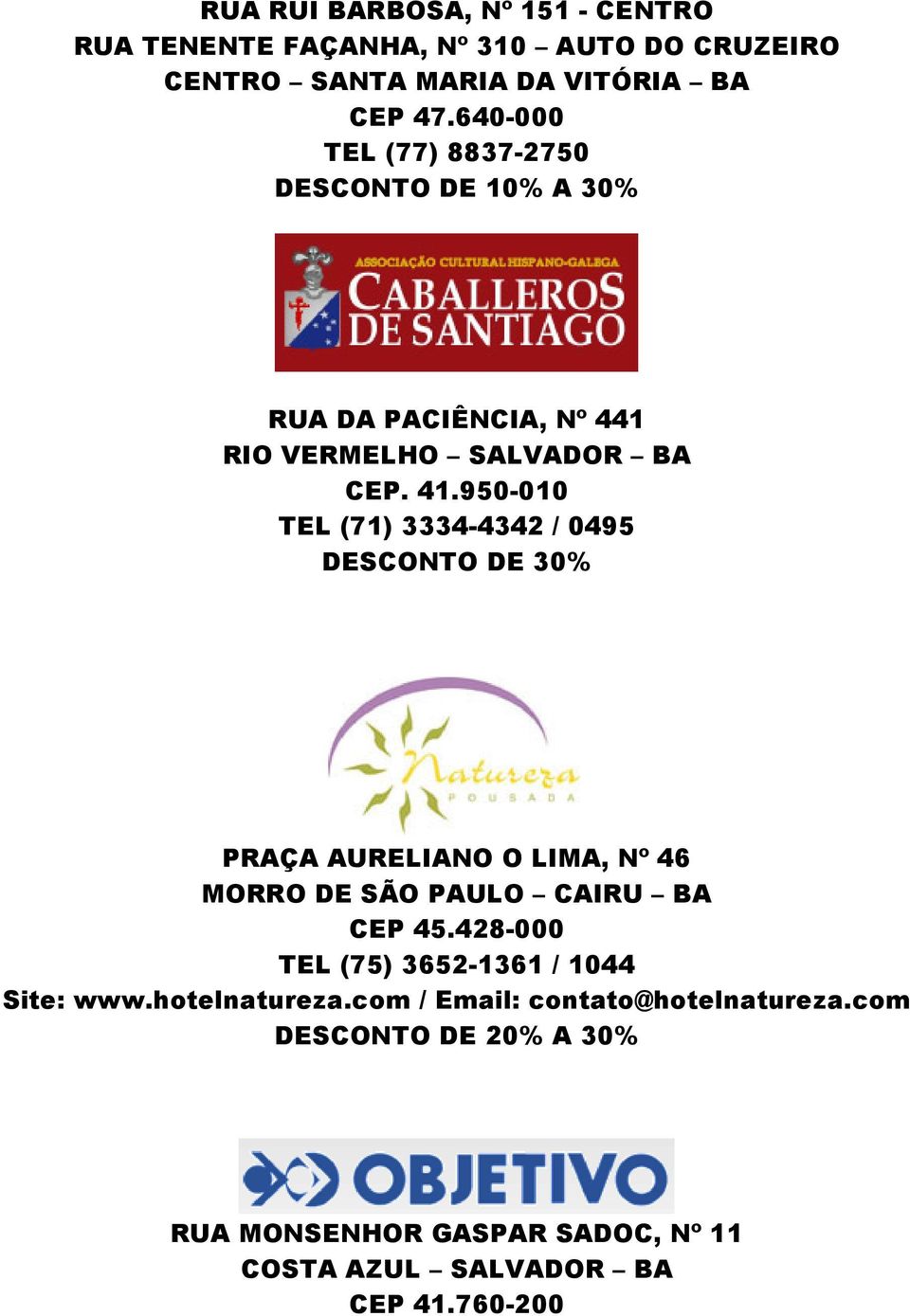 950-010 TEL (71) 3334-4342 / 0495 DESCONTO DE 30% PRAÇA AURELIANO O LIMA, Nº 46 MORRO DE SÃO PAULO CAIRU BA CEP 45.