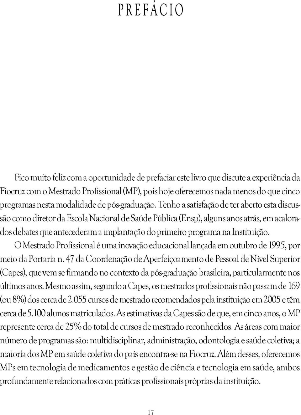 Tenho a satisfação de ter aberto esta discussão como diretor da Escola Nacional de Saúde Pública (Ensp), alguns anos atrás, em acalorados debates que antecederam a implantação do primeiro programa na