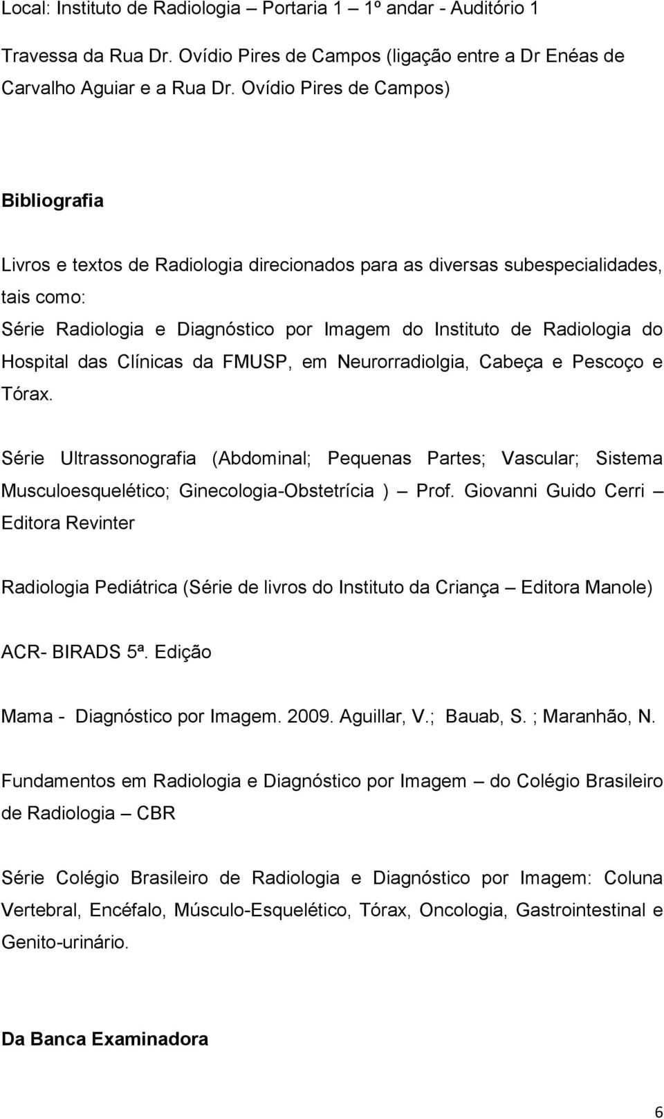 Hospital das Clínicas da FMUSP, em Neurorradiolgia, Cabeça e Pescoço e Tórax. Série Ultrassonografia (Abdominal; Pequenas Partes; Vascular; Sistema Musculoesquelético; Ginecologia-Obstetrícia ) Prof.