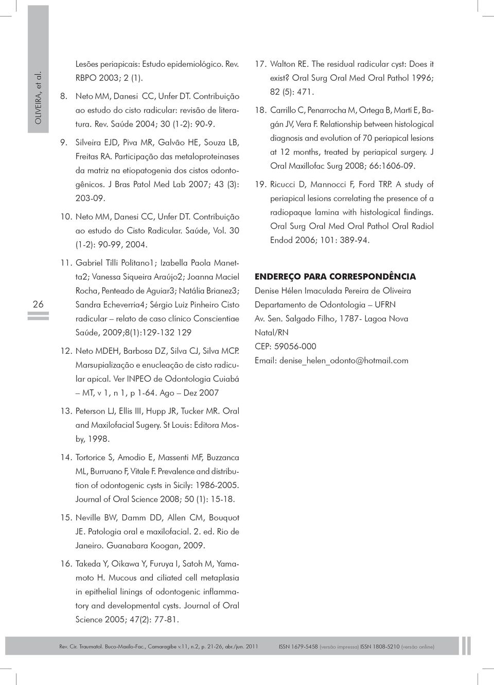 Neto MM, Danesi CC, Unfer DT. Contribuição ao estudo do Cisto Radicular. Saúde, Vol. 30 (1-2): 90-99, 2004. 17. Walton RE. The residual radicular cyst: Does it exist?