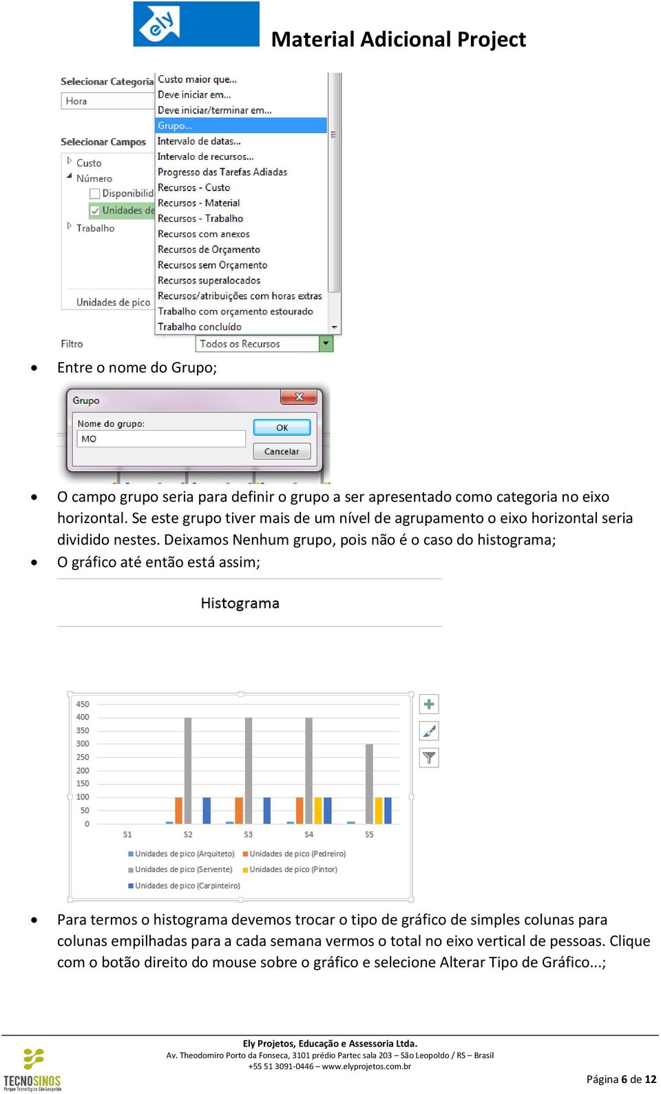 Deixamos Nenhum grupo, pois não é o caso do histograma; O gráfico até então está assim; Para termos o histograma devemos trocar o tipo de