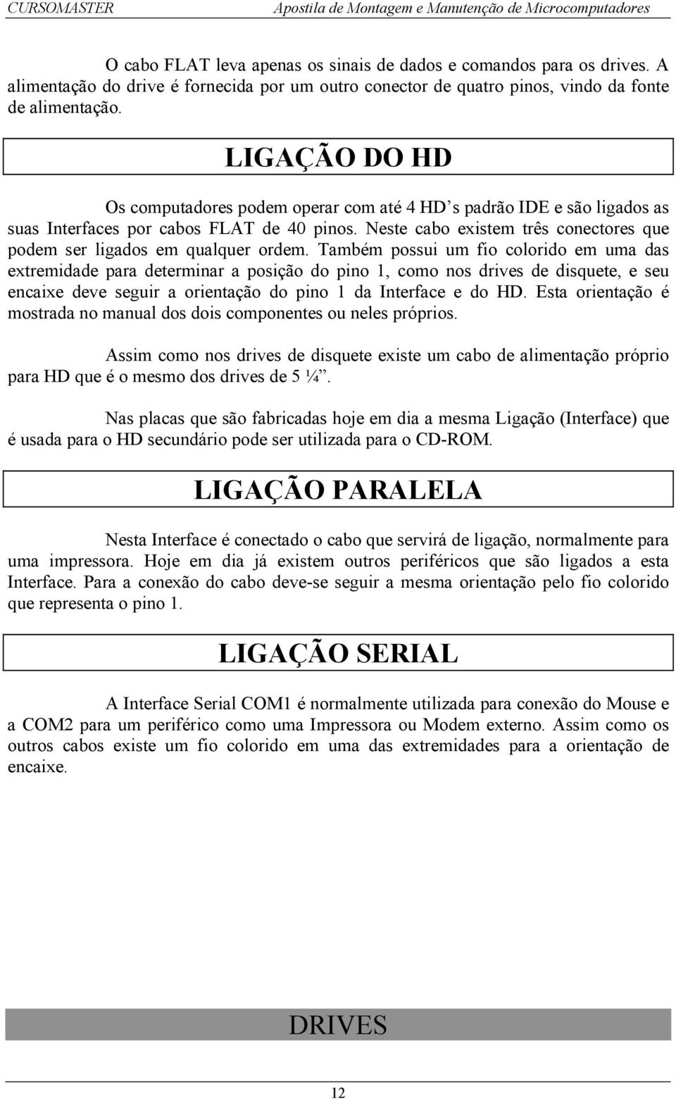 Neste cabo existem três conectores que podem ser ligados em qualquer ordem.