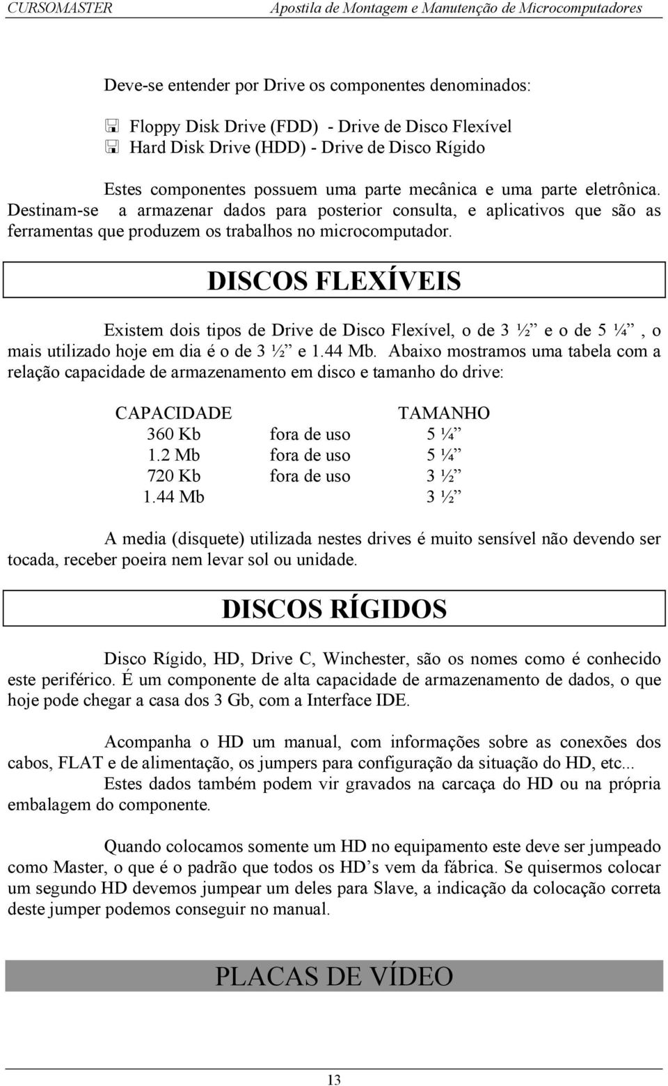 DISCOS FLEXÍVEIS Existem dois tipos de Drive de Disco Flexível, o de 3 ½ e o de 5 ¼, o mais utilizado hoje em dia é o de 3 ½ e 1.44 Mb.