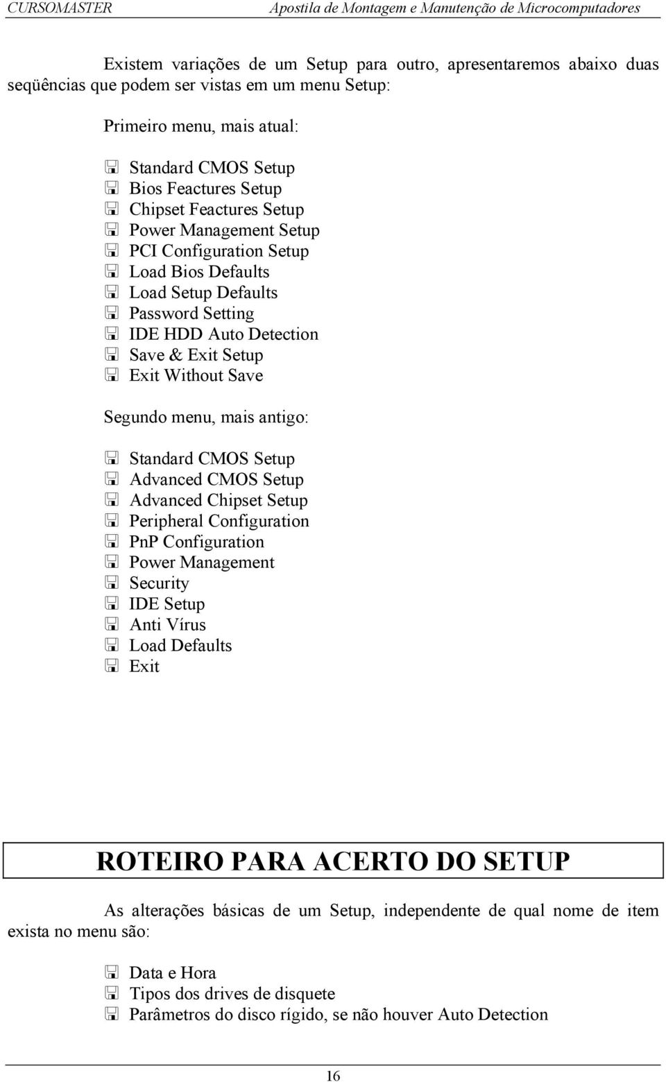 antigo: Standard CMOS Setup Advanced CMOS Setup Advanced Chipset Setup Peripheral Configuration PnP Configuration Power Management Security IDE Setup Anti Vírus Load Defaults Exit ROTEIRO PARA