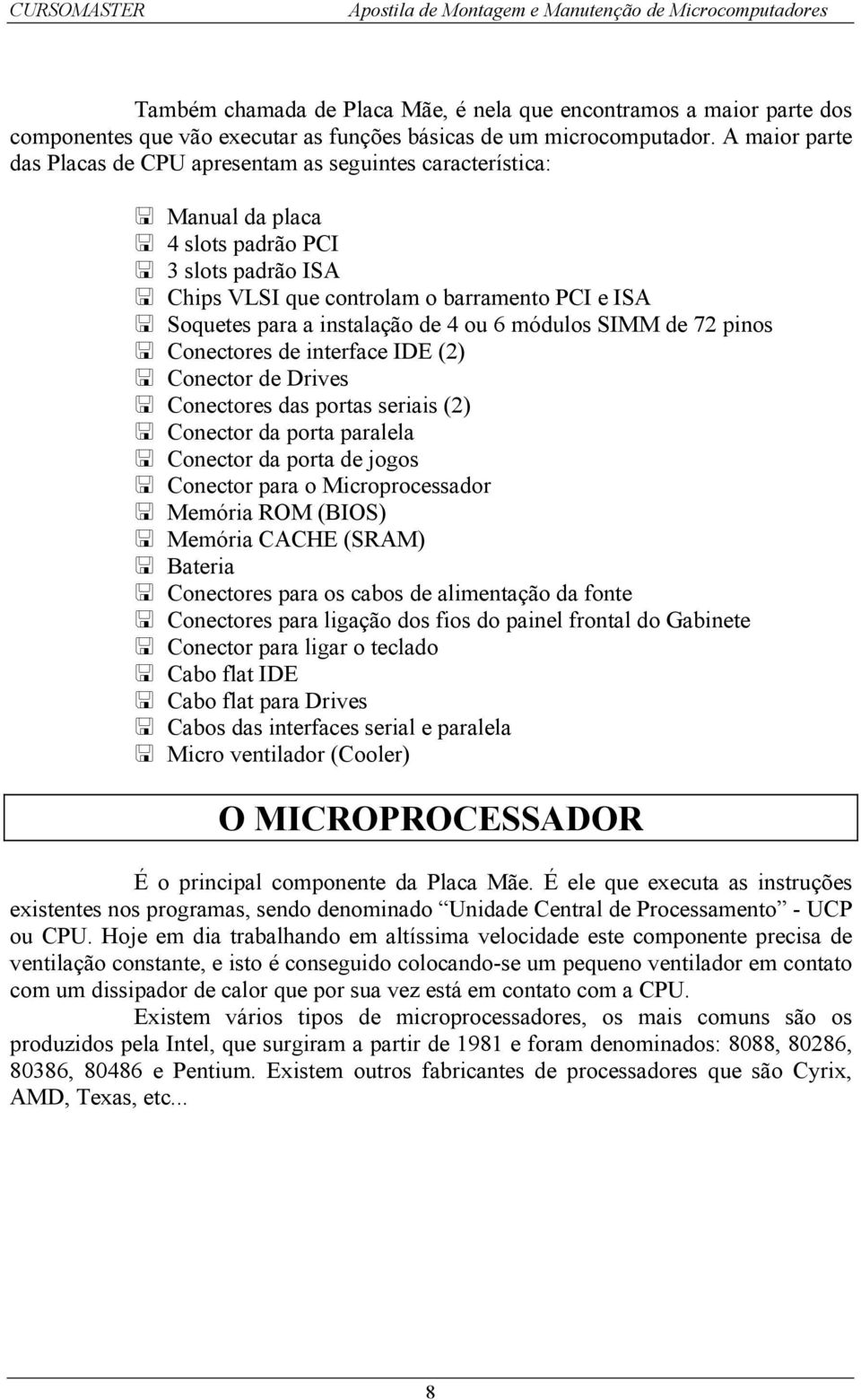 instalação de 4 ou 6 módulos SIMM de 72 pinos Conectores de interface IDE (2) Conector de Drives Conectores das portas seriais (2) Conector da porta paralela Conector da porta de jogos Conector para