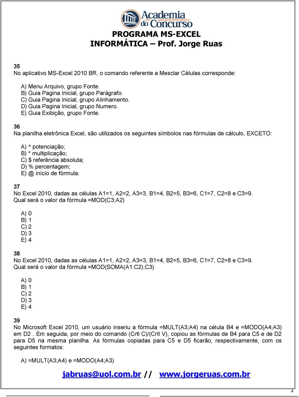 36 Na planilha eletrônica Excel, são utilizados os seguintes símbolos nas fórmulas de cálculo, EXCETO: A) ^ potenciação; B) * multiplicação; C) $ referência absoluta; D) % percentagem; E) @ início de