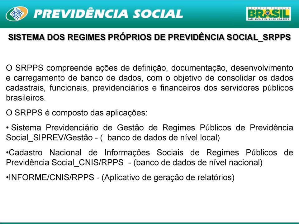 O SRPPS é composto das aplicações: Sistema Previdenciário de Gestão de Regimes Públicos de Previdência Social_SIPREV/Gestão - ( banco de dados de nível local)