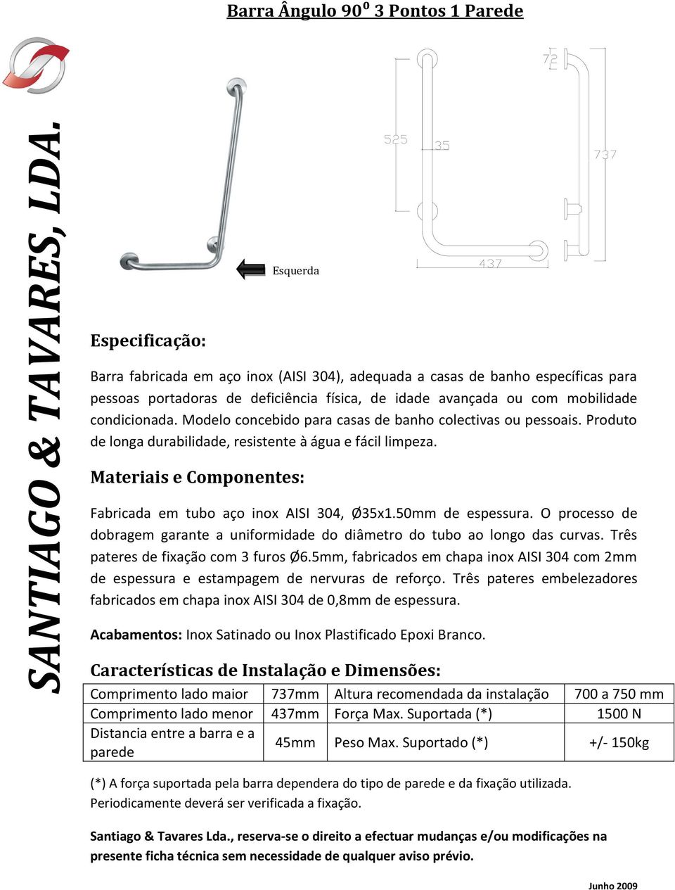 5mm, fabricados em chapa inox AISI 304 com 2mm de espessura e estampagem de nervuras de reforço.