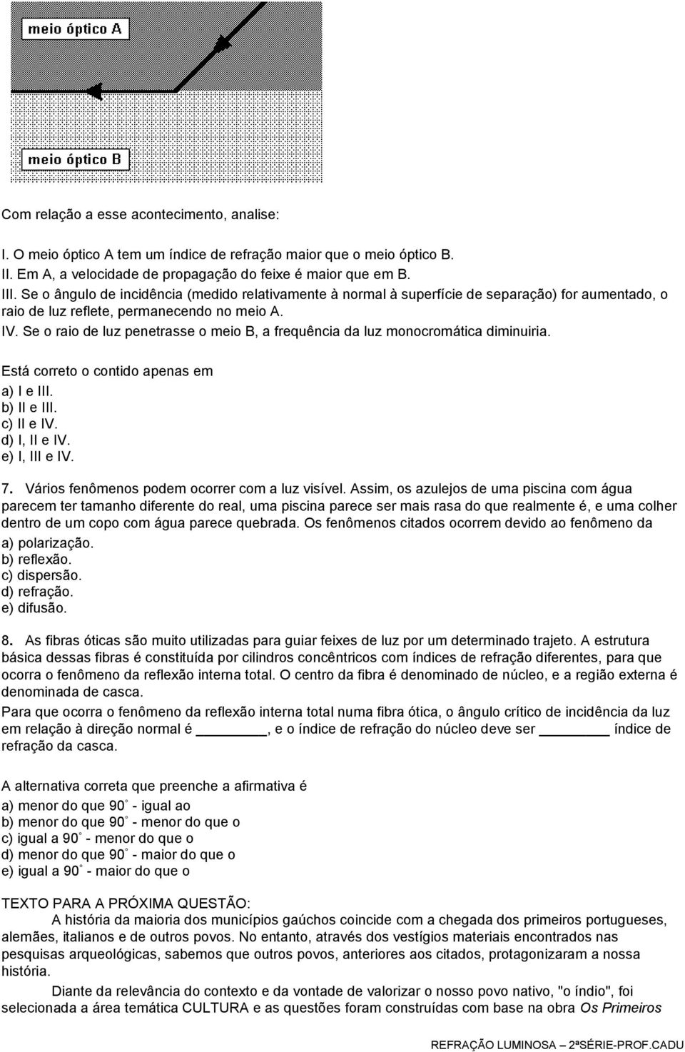 Se o raio de luz penetrasse o meio B, a frequência da luz monocromática diminuiria. Está correto o contido apenas em a) I e III. b) II e III. c) II e IV. d) I, II e IV. e) I, III e IV. 7.