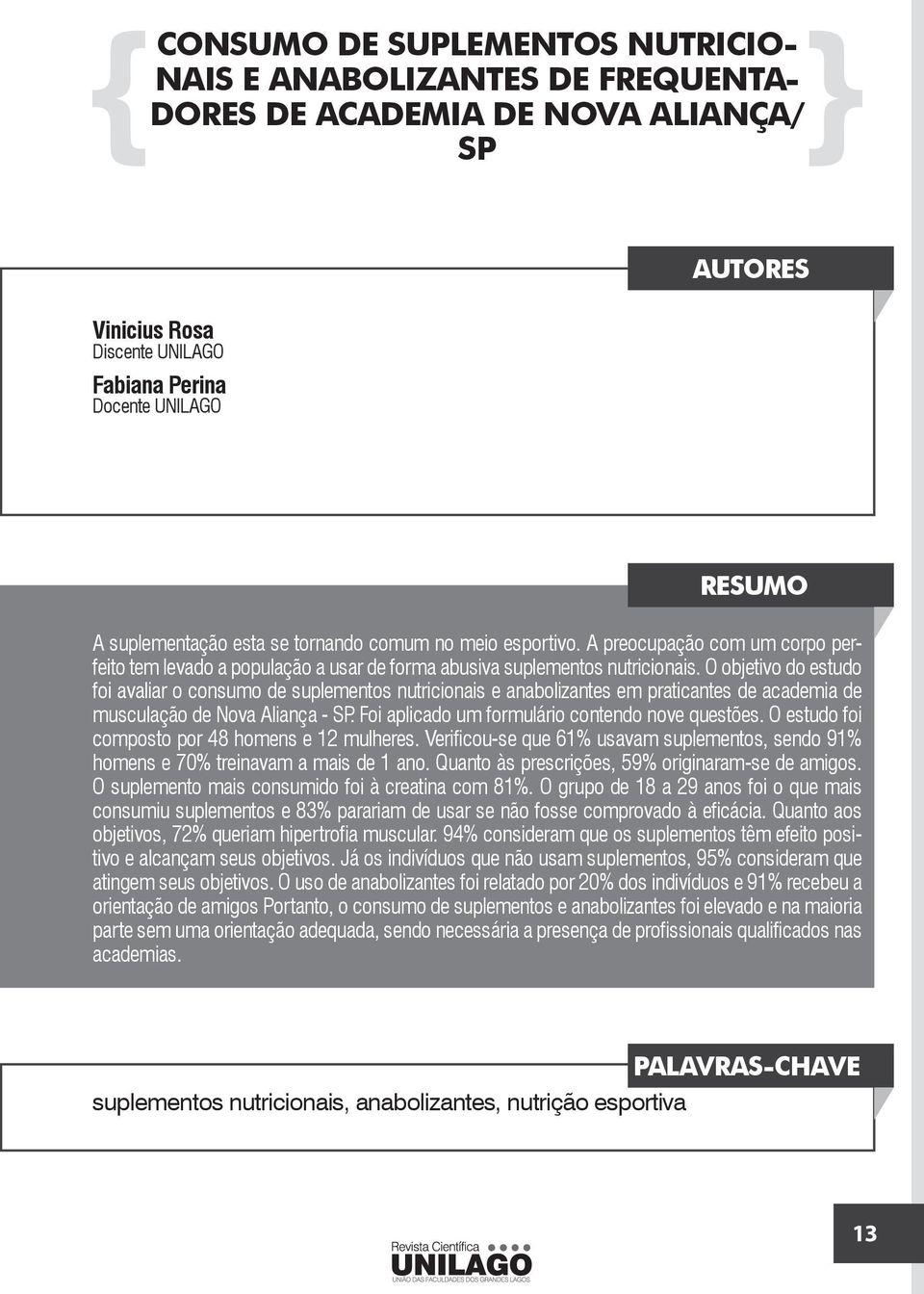 O objetivo do estudo foi avaliar o consumo de suplementos nutricionais e anabolizantes em praticantes de academia de musculação de Nova Aliança - SP. Foi aplicado um formulário contendo nove questões.